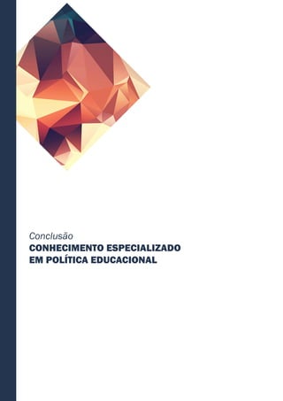 Conclusão
CONHECIMENTO ESPECIALIZADO
EM POLÍTICA EDUCACIONAL
 