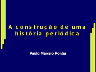 A construção de uma história periódica Paulo Marcelo Pontes 