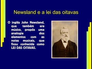 Newsland e a lei das oitavas O inglês John Newsland, que também era músico, propôs uma analogia dos elementos com as notas musicais, que ficou conhecida como LEI DAS OITAVAS. 