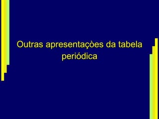 Outras apresentaçòes da tabela periódica 