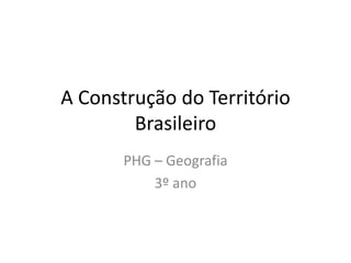 A Construção do Território
Brasileiro
PHG – Geografia
3º ano
 
