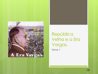 República
Velha e a Era
Vargas.
Tema 1




                18
 
