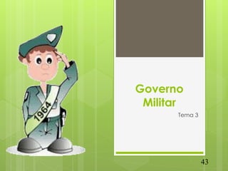 Governo
 Militar
       Tema 3




                43
 