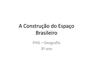A Construção do Espaço
Brasileiro
PHG – Geografia
3º ano
 