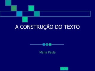 1
A CONSTRUÇÃO DO TEXTO
Maria Paula
 