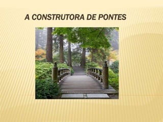 A CONSTRUTORA DE PONTES
 