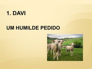 1. DAVI
UM HUMILDE PEDIDO