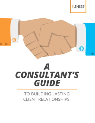 A
CONSULTANT’S
GUIDE
TO BUILDING LASTING
CLIENT RELATIONSHIPS
 