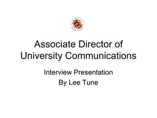 Associate Director of
University Communications
Interview Presentation
By Lee Tune
 