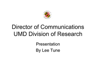 Director of Communications
UMD Division of Research
Presentation
By Lee Tune
 