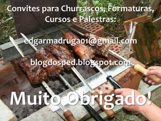 Convites para Churrascos, Formaturas,
          Cursos e Palestras:

    edgarmadruga01@gmail.com

     blogdosped.blogspot.com



Muito Obrigado!
 