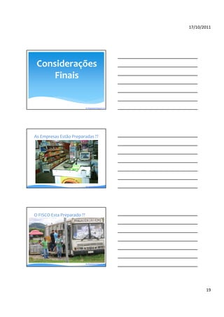 17/10/2011




   Considerações
       Finais


                            By blogdosped.blogspot.com




As As Empresas Estão Preparadas ??
   Empresas Estão Preparadas ??




                            By robertodiasduarte.com.br




  O FISCO Esta Preparado ?? ??
  O FISCO Esta Preparado




                            By blogdosped.blogspot.com




                                                                 19
 