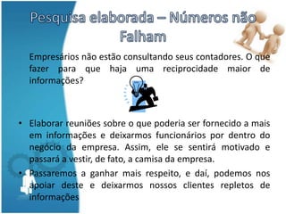 O Dinamismo EssencialDepois de ganharmos a confiança de todos os setores, fazemos com que haja um dinamismo essencial:  O proprietário passa a ver uma ‘dependência contábil’, de estar sempre pedindo informações. Valorizando, assim, nosso trabalho e classe.