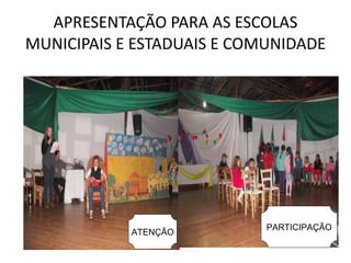 APRESENTAÇÃO PARA AS ESCOLAS MUNICIPAIS E ESTADUAIS E COMUNIDADE ATENÇÃO PARTICIPAÇÃO 