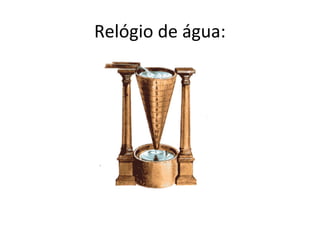 Relógio de água:
 