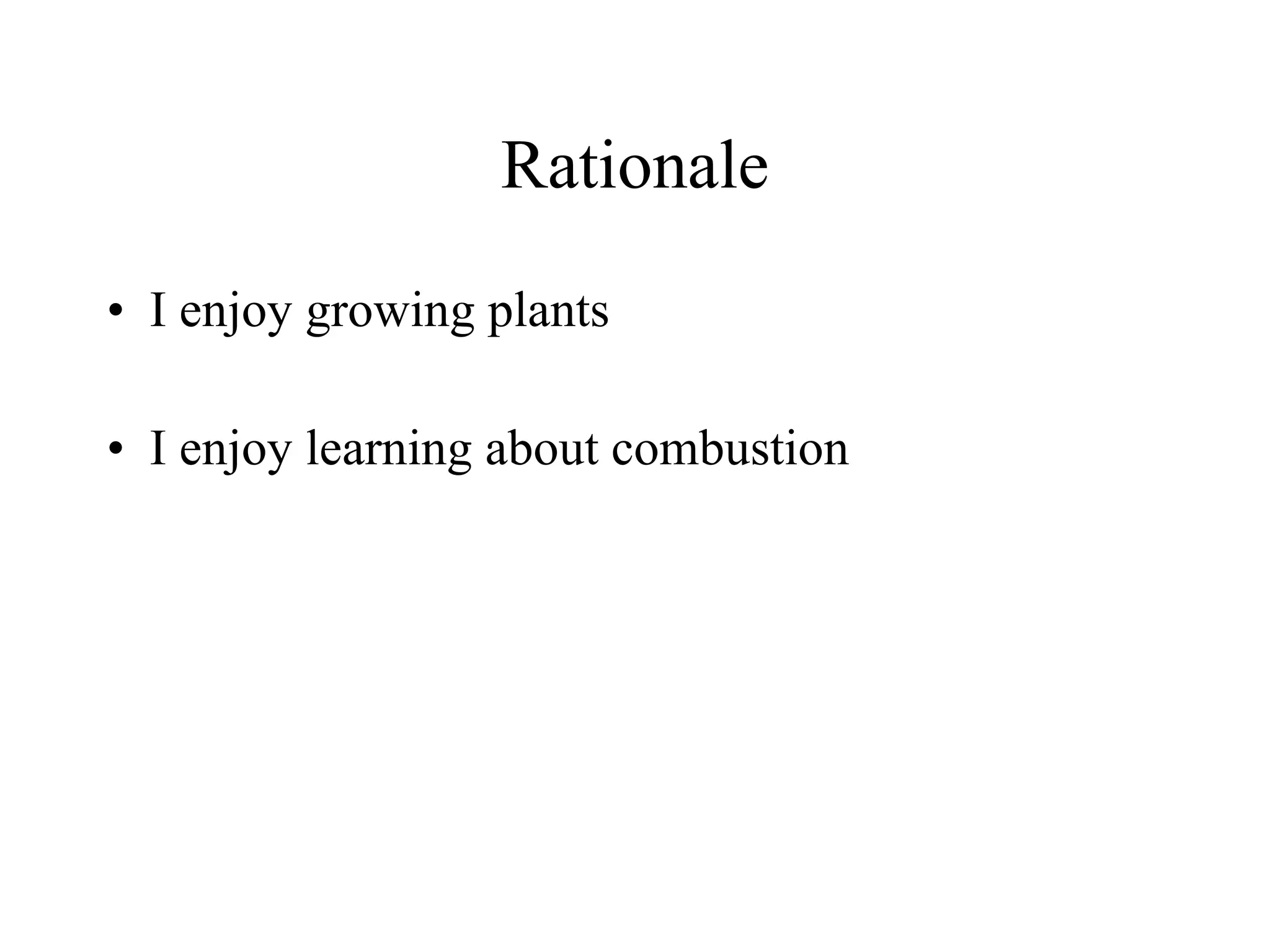 Rationale
• I enjoy growing plants

• I enjoy learning about combustion

• Botany is and interest of mine as a future job 
  field
 