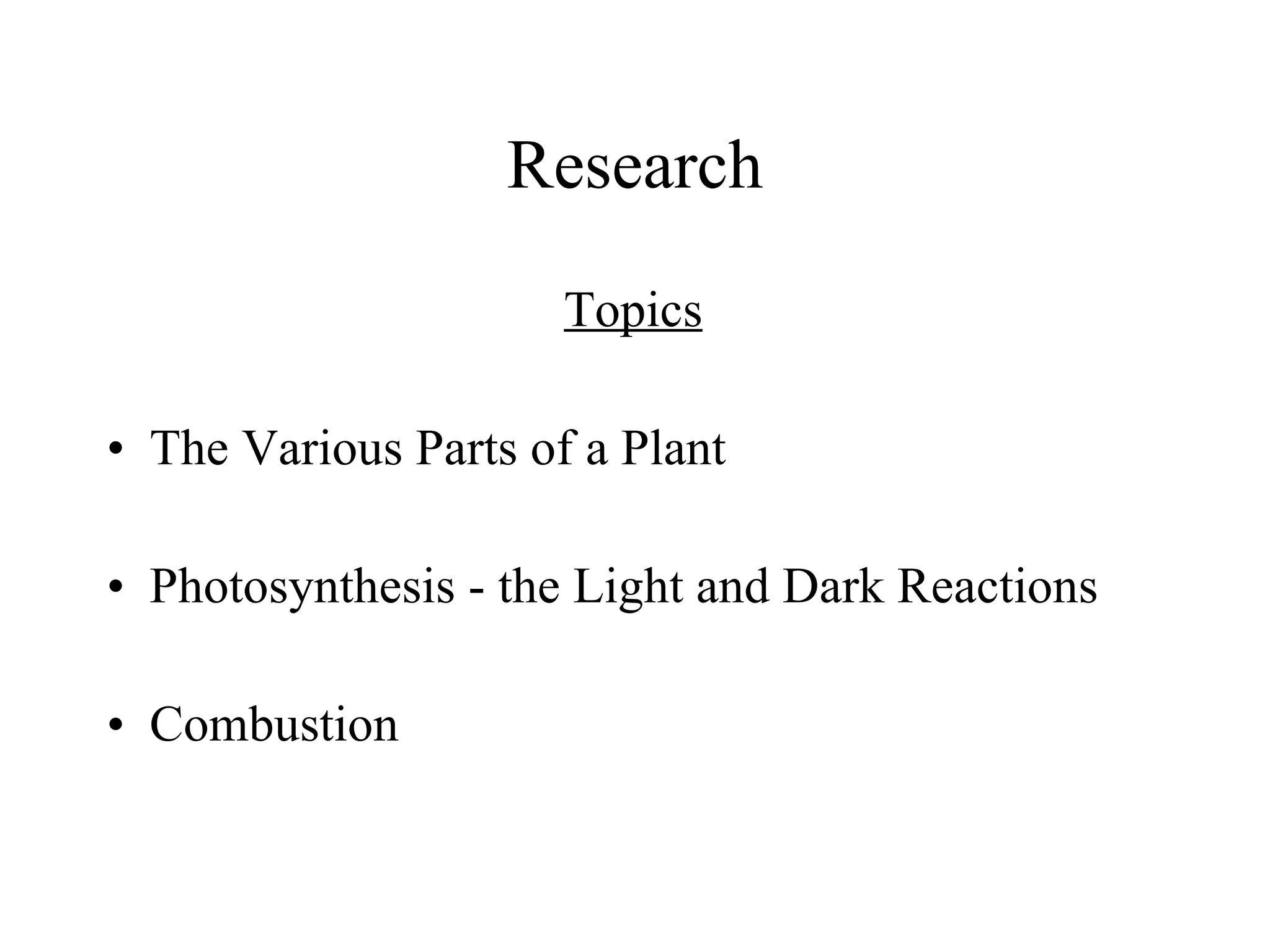 Research
                     Topics
• The Various Parts of a Plant

• Photosynthesis - the Light and Dark Reactions

• Combustion
 