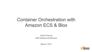 Hubert Cheung
AWS Solutions Architecture
Container Orchestration with
Amazon ECS & Blox
March 7 2017
 