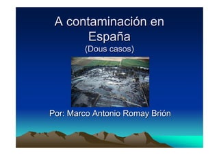 A contaminación en
       España
        (Dous casos)




Por: Marco Antonio Romay Brión
 