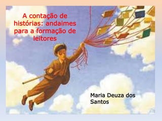A contação de histórias: andaimes
para a formação de leitores
A contação de
histórias: andaimes
para a formação de
leitores
Maria Deuza dos
Santos
 