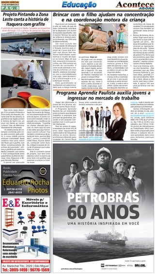 EDIÇÃO ESPECIAL
15 DE OUTUBRO/2013

PÁG.8

Projeto Pintando a Zona Brincar com o filho ajudam na concentração
Leste conta a história de
e na coordenação motora da criança
Itaquera com grafite
A prefeita em exercício Nádia Campeão acompanhou
neste domingo (13) a pintura de painel em Itaquera

Pare só por um momento
e olhe ao redor da sala de
estar. Certamente, você deve
ter se deparado com muitos
brinquedos espalhados, não
é mesmo? Brincar faz parte
da infância e, embora pareça só diversão, seu filho está
se desenvolvendo.
Um novo estudo das
Universidades de Delaware
e Temple, mostrou que crianças de 3 anos que brincam com blocos têm melhores habilidades matemáticas e noções de espaço no futuro. Mais do que
isso, enquanto encaixa pecinhas, seu filho aciona um
mundo de conteúdos. É
como se ele aceitasse o convite de enfrentar um novo
desafio, elaborar estratégias, usar a criatividade para
criar algo, além de exercitar a concentração e a coordenação motora.
Esses aprendizados se
multiplicam em cada brincadeira que a criança inventa

•

ou participa. Veja só:
• Ao jogar com um amigo,
ela tem que conversar,
ouvir, esperar a sua vez,
tolerar a frustração de perder, seguir regras, aprender a negociar. Ou seja,
aprende a se socializar,
ser flexível, trabalhar em
grupo e compartilhar.
• Nas brincadeiras clássicas,
aquelas de rua, como o
bom e velho esconde-esconde, pega-pega, queimada e tantas outras. Mas

•

essas ainda contam com
mais benefícios já que estimulam as coordenações
motoras grossa e fina,
além de exercitar o equilíbrio, as habilidades com
as mãos e os pés e a destreza dos dedos.
Ao modelar massinhas, a
criança solta a criatividade ao criar o que quiser,
estimula a parte sensorial, o tato, a visão e até o
olfato. Quem não se lembra daquele cheirinho ca-

•

racterístico da massa de
modelar? A coordenação
motora fina também sai
ganhando nessa brincadeira.
Brincar de boneca, de casinha, fingir que é um super-herói ou que está dirigindo um carro... São
essas brincadeiras que favorecem as representações do dia a dia. "Quem
nunca viu uma criança
dar bronca no seu ursinho
de pelúcia? É a forma que
ela encontrou para lidar
com o acontecido e amadurecer", explica a psicanalista Silvana Rabello.
Ouvir e ler histórias, brincar com fantoches... Eles
permitem que seu filho
construa histórias e, por
meio delas, aprenda a lidar com os desafios. Além
de, é claro, deixar a vida
muito mais leve e divertida. E agora? Do que
você vai brincar com seu
filho?

Programa Aprendiz Paulista auxilia jovens a
ingressar no mercado de trabalho
Teve início neste domingo (13) o projeto Pintando a
Zona Leste, em Itaquera. Durante este fim de semana, os
grafiteiros da região pintam
a história do bairro em um
muro em frente ao Centro
Cultural Casa da Memória,
recentemente reformado.
"A cidade precisa de cor.
Sempre conhecida pelo cinza, pelo concreto, pelo asfalto, a nossa cidade precisa
misturar criatividade. Nada
colabora mais para colorir
São Paulo que o grafite, com
ideias contemporâneas de
artistas da juventude", afirmou a prefeita em exercício
Nádia Campeão, que visitou
o local acompanhada pelos
subprefeitos Guilherme Henrique Silva (Itaquera) e Miguel Perrella (Penha).
O painel em execução

mostra o trem e a antiga estação ferroviária de Itaquera, em comemoração aos 327
anos do bairro. O centro cultural está instalado onde no
passado era a residência do
chefe da estação. "O grafite
vai chamar atenção para a
casa. Eu moro aqui há anos
e não sabia que aqui funcionava o centro cultural. Traz
também a lembrança da estação de trem, que era bem
aqui", contou o artista Ednaldo Otoni, 35 anos. Ednaldo, conhecido como Kombo, integra a equipe de cerca de 20 pessoas que trabalhava no local.
Este é o primeiro painel
do projeto, que tem como
objetivo colorir os bairros da
zona leste com grafites que
mostrem a cultura e a história locais.

Vagas são destinadas a
jovens de 14 a 24 anos, alunos do Centro Paula Souza
O Programa Aprendiz
Paulista faz um intermédio
entre os jovens que desejam
trabalhar e empresas que
precisam de aprendizes, alocando-os em posições compatíveis com o curso que estão realizando.
Para ter acesso às vagas,
é necessário ter entre 14 e 24
anos, estar regularmente
matriculado e ter frequência
efetiva no ensino técnicoprofissional oferecido pelas
unidades do Centro Paula

Souza, estar cursando até o
terceiro semestre e não pos-

suir vínculo empregatício. O
cadastro também é feito pela
internet no site do Emprega
São Paulo: www.emprega
saopaulo.sp.gov.br/imoweb/

index.jsp, onde é preciso preencher uma ficha com informações pessoais e profissionais.
Outras informações podem ser obtidas no site, através do e-mail: aprendiz
paulista@emprego.sp.gov.br
ou, ainda, pelo telefone
0800-770-7378, de 2ª a 6ª feira, das 7:00 às 22:00 e aos
sábados, das 7:00 às 13:00.
Os postos de Atendimento
ao Trabalhador (PAT) também estão preparados para
efetuar o cadastro dos jovens aprendizes, bem como
para esclarecer eventuais
dúvidas.

 