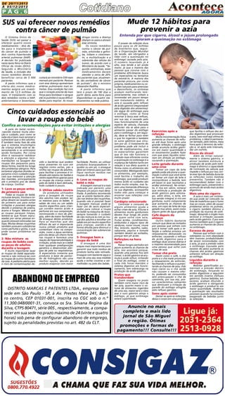 DE 20/11/2013
à 05/12/2013

Pág.6

SUS vai oferecer novos remédios
contra câncer de pulmão
O Sistema Único de
Saúde (SUS) vai passar a
oferecer quatro novos
medicamentos – dois deles para o tratamento
do câncer de pulmão e
dois contra hipertensão
arterial pulmonar (HAP).
A decisão foi publicada
nesta sexta-feira no Diário
Oficial da União (DOU).
Segundo o Ministério
da Saúde, a inclusão dos
novos remédios deverá
beneficiar cerca de 5 000
pacientes.
A pasta informou que a
oferta dos novos medicamentos exigirá um investimento de 12,5 milhões de
reais. O tratamento com os
dois remédios contra a HAP,
ambrisentana e bosentana,

custará ao ministério 530 reais
mensais por paciente. Pessoas
com essa doença apresentam
artérias pulmonares mais estreitas. Essa condição faz com
que o coração precise de mais
força para bombear o sangue
até os pulmões e causa dificuldades para respirar. As novas

drogas contra a doença
dilatam os vasos e aliviam
esse sintoma.
Os novos remédios
contra o câncer de pulmão, erlotinibe e gefinibe, inibem o crescimento, a multiplicação e a
sobrevida das células do
tumor, de acordo com o
Ministério da Saúde. “Segundo estimativas, esses
medicamentos devem
atender a cerca de 20%
dos pacientes que, atualmente, são portadores de câncer
de pulmão”, diz o ministro
Alexandre Padilha.
A pasta informou que
terá o prazo de 180 dias a
partir desta sexta-feira para
disponibilizar os quatro medicamentos na rede pública.

Cinco cuidados essenciais ao
lavar a roupa do bebê

Confira as recomendações para evitar irritações e alergias
A pele do bebê recém-nascido merece muita atenção e cuidado, pois como se
sabe ela é bem mais sensível e
vulnerável que a dos adultos.
É também nesta fase de vida
que o sistema imunológico
da criança ainda está se desenvolvendo e os anticorpos
sendo formados. Por conta
disso é necessário redobrar
a atenção a algumas recomendações na lavagem das
roupas dos pequenos para,
dessa forma, mantê-los longe
dos problemas alérgicos. Para
esclarecer algumas dúvidas separamos cinco cuidados especiais que merecem a atenção
das mamães, principalmente
até o primeiro ano de idade
da criança. Confira!

1- Lave as peças antes
do primeiro uso

Todas as roupas do bebê,
inclusive lençóis, fronhas e toalhas devem ser lavados antes
do primeiro uso para evitar
irritações e possíveis alergias
devido à presença de poeira,
ácaros e fungos. Mesmo que
as roupas pareçam limpas,
lembre-se que foram manuseadas por várias pessoas enquanto estavam estocadas nas
lojas. Muitas dessas roupinhas
também possuem substâncias
como perfume e goma, o que
pode causar problemas ao
bebê.

2- Não misture as
roupas de bebês com
as peças de adultos
durante a lavagem

É muito importante lavar
as roupas do bebê separadamente e não misturá-las com
as roupas de outros familiares
da casa. A pediatra alerta para
o risco de contaminações de-

vido a bactérias que podem
estar presentes no suor em
regiões como axilas, pés e
virilha nas roupas de adultos,
para facilitar o processo é indicado até mesmo ter baldes e
cestos específicos apenas para
as roupas da criança como a
pele do bebê é bem delicada,
todo cuidado é pouco.

3- Utilize sabão neutro

Os produtos utilizados
para a lavagem de roupa
dos adultos não podem ser
os mesmos para os bebês. O
sabão de coco ou um sabão
neutro específico para crianças contêm menos ácido e
perfume em sua composição,
minimizando o risco de alergias, além da maior facilidade
de enxague destes produtos.
Para as manchas que são
difíceis de sair é importante
nunca utilizar produtos que
contenham cloro na composição, como a água sanitária,
pois ela deixa um cheiro forte
nas roupas e favorece uma
reação de hipersensibilidade e
irritação, ainda mais se o bebê
tiver qualquer predisposição
genética a desenvolver alergias de pele ou respiratórias.
A especialista comenta que
produtos à base de peróxido de hidrogênio são uma
melhor opção, devido ao
produto evaporar com maior

facilidade. Porém, ao utilizar
produtos branqueadores líquidos ou em pó, o enxague
deve ser intenso para que não
fique nenhum resíduo nas
roupas do bebê.

4- Lave as roupas do
bebê a mão

A lavagem manual é a mais
indicada por permitir uma
limpeza um pouco mais detalhada. A pediatra recomenda
que se preste bastante atenção nas dobras das roupinhas,
quando não é possível fazer
a lavagem manual, pode-se
fazer uso de sacos especializados para colocar a roupa
do bebê na máquina de lavar,
sempre tomando o cuidado
de não misturá-la com as roupas dos adultos e escolher um
sabão em pó neutro específico
para crianças, usando-o de
forma diluída para diminuir a
concentração das substancias
químicas.

5- Enxague bem a
roupa do bebê

O enxague é uma das
etapas mais importantes para
garantir que todo resíduo de
produto tenha sido retirado.
Enxague com bastante água e
mais de uma vez, essa medida
ajuda a evitar coceiras e vermelhidão na pele dos bebês.

ABANDONO DE EMPREGO
DISTRITO MARCAS E PATENTES LTDA., empresa com
sede em São Paulo - SP, à Av. Prestes Maia 241, Bairro centro, CEP 01031-001, inscrita no CGC sob o n.º
11.300.048/0001-31, convoca os Sra. Silvana Regina da
Silva, CTPS 80471, série 005 , respectivamente, a comparecer em sua sede no prazo máximo de 24 (vinte e quatro
horas) sob pena de configurar abandono de emprego,
sujeito às penalidades previstas no art. 482 da CLT.

Mude 12 hábitos para
prevenir a azia

Entenda por que cigarro, álcool e jejum prolongado
pioram a queimação no estômago
O prazer da refeição dura
pouco para os 20 milhões
de brasileiros que, segundo a Organização Mundial
da Saúde, são obrigados a
lidar com a queimação no
estômago causada pela azia.
O número levantado já é
alto, mas tende a ser ainda
maior, já que a maioria das
pessoas que convive com o
problema dificilmente busca
um especialista na tentativa
de resolvê-lo. A maioria dos
pacientes procura, por conta
própria, medicamentos ou soluções naturais para amenizar
o desconforto, os sintomas
acabam melhorando temporariamente, mas voltam a
incomodar em pouco tempo
sem tratamento médico. A
azia é causada pelo refluxo
de ácido gástrico (responsável
pela digestão dos alimentos):
ele segue do estômago para
o esôfago, como se fosse
retornar à boca esse refluxo,
por sua vez, é causado pelo
mau funcionamento de uma
espécie de válvula, chamada
esfíncter: ela se abre para o
alimento passar do esôfago
para o estômago e, em seguida, deve se fechar para reter
o que foi ingerido e também
os sucos gástricos que circulam por ali. O tratamento do
problema pode até incluir o
uso de medicamentos, mas
os especialistas garantem
que só isso não funciona o
método mais eficiente contra
a queimação no estômago é a
mudança de hábitos tanto em
relação à sua dieta quanto à
forma como os alimentos são
consumidos. Mastigando bem
os alimentos, por exemplo,
você facilita o trabalho do
estômago, que pode produzir
menos ácido os cuidados são
todos muito simples, mas fazem uma tremenda diferença
na sua digestão, acompanhe
todos eles para começar e
encerrar suas refeições com
muito prazer.

Cardápio selecionado

Controlar o consumo de
alguns alimentos ajuda a
evitar crises de azia, frituras e
alimentos muito gordurosos
devem ficar longe do prato
de quem sofre com azia,
frutas ácidas, condimentos,
embutidos e alguns tipos de
verduras, como couve, couve
flor, brócolis, repolho, nabo,
rabanete, pepino e tomate
também devem ser evitados,
porque tem ph ácido.

Refeições na hora
certa

Passar longos períodos em
jejum aumenta as chances de
azia, isso acontece porque,
quando uma pessoa fica sem
comer, o ácido gástrico se acumula e pode refluir, irritando
o final do esôfago, comer a
cada três horas mantém o
sistema digestivo em funcionamento, sem sobrecarga na
produção de ácido gástrico.

Pratos que
transbordam

Quem exagera no prato
também corre maior risco de
ter azia, quanto maior o volume de alimentos ingeridos
de uma vez, maior será o risco
que o suco gástrico atinja o
esôfago, já que estômago
estará superlotado.

Exercícios após a
refeição

Muita movimentação física
aumenta as chances de refluxo até duas horas após uma
grande refeição, o estômago
ainda acumula ácidos gástricos em maior quantidade e
os movimentos podem fazer
com que esses líquidos retornem em direção ao esôfago,
causando a queimação.

Leite gelado durante
uma crise

Tomar um copo de leite
gelado pode até piorar a queimação o alívio que você sente
ao tomar um copo de leite é
momentâneo a bebida tem
pH baixo (o que neutraliza a
acidez estomacal). No entanto, é rica em cálcio, mineral
que estimula a produção de
ácido gástrico pelo estomago, além disso, o leite, em
sua versão integral, é rico em
gorduras, outro componente
que aumenta as chances de
azia, um copo de leite de soja
gelado traz alívio, assim como
alguns goles de água gelada.

Café depois do
almoço

Outro hábito bastante
comum que deve ser evitados
por pessoas que sofrem com
azia é tomar café após a refeição a cafeína provoca um
relaxamento demasiado no
esfíncter, causando o refluxo
de ácido digestivo para o
esôfago duas xícaras diárias é
o máximo recomendado para
uma pessoa que sofre com
crises de azia.

Tomar chá preto

Assim como o café, o chá
preto e o chá mate provocam
o relaxamento do esfíncter,
facilitando o refluxo e aumentando as chances de azia, chás
mais claros ou o chá verde
não causam o mesmo efeito, podendo ser consumidos
sem preocupação o chá de
camomila, por sua vez, possui características calmantes
que diminuem a irritação da
parede do esôfago atingida
pelo refluxo gástrico.

Sono após comer

Deitar-se após as refeições
deixa o corpo em uma posição

Anuncie no mais
completo e mais lido
jornal de São Miguel
e região. Ótimas
promoções e formas de
pagamento!!! Consulte!!!

que facilita o refluxo dos ácidos digestivos que provocam
a azia, caso você seja vítima do
problema, o ideal é permanecer sentado, pelo menos, meia
hora após o término da refeição e, só após este intervalo,
dar um cochilo.

Riscos do álcool

Além de irritar naturalmente o sistema gástrico, o
álcool também estimula a
produção de ácido pelo estômago e diminui a capacidade
de contração da válvula que
impede o refluxo por isso, evite esse tipo de bebida durante
as refeições como medida
preventiva. Também não é
recomendável beber com o
estômago vazio, prevenindo o
acúmulo de ainda mais ácidos
digestivos.

Mais uma do cigarro

A azia é mais um incômodo que pode ser colocado na
lista de malefícios que o fumo
traz ao corpo, além de causar
problemas sérios no pulmão,
o cigarro também diminui a
proteção da mucosa do estômago, deixando o órgão mais
sensível à irritação causada
pelo ácido gástrico. É por esse
motivo também que o cigarro
aumenta as chances de úlcera
no estômago.

Excesso de peso

Pessoas que sofrem com o
sobrepeso ou com obesidade
têm maiores probabilidades
de serem incomodadas com
a azia, já que a pressão sobre
o estômago (causada pelo
excesso de peso) aumenta as
chances dos ácidos gástricos
sofrerem refluxo em direção
ao esôfago.

Líquidos durante a
refeição

Bebidas gaseificadas aumentam a pressão dentro
do estômago, forçando os
ácidos digestivos a seguirem
em sentido inverso (refluxo
gástrico). Outras bebidas, em
excesso, acabam diluindo o
ácido gástrico e obrigando
o estômago a produzi-lo em
maior quantidade. Ardência
e queimação são resultados
possíveis quando há consumo
exagerado de bebidas junto
às refeições.

Ligue já:
2031-2364
2513-0928

 