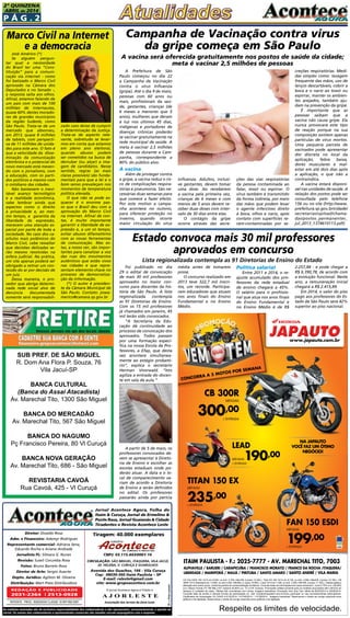 P á g . 2
2ª QUINZENA
ABRIL de 2014
Circulação: São Miguel, ITAQUERA, vILA Jacuí,
jd. helena, v. curuça E GUARULHOS
Diretor: Divaldo Rosa
Adm. e Financeiro: Ademyr Rodrigues
Representante comercial: Adriana Sena,
Eduardo Rocha e Ariane Andrade
Jornalista FL: Silmara G. Nunes
Revisão: Suseli Corumba Rosa
Fotos: Bruno Barreto Rosa
Diretor de Arte: Sergio Avante
Depto. Jurídico: Agilson M. Oliveira
Distribuição: Mart Press Distribuidora
As matérias assinadas são de exclusiva responsabilidade dos colaboradores e não representam, necessariamente, a opinião do
Jornal. Os nomes dos colaboradores e representantes comercias não mantém vínculo empregatício com a empresa.
Jornal Acontece Agora, Folha do
Itaim & Curuça, Jornal de Ermelino &
Ponte Rasa, Jornal Guaianás & Cidade
Tiradentes e Revista Acontece Leste
A J O R L E S T E
O jornal Acontece Agora é Filiado à
Associação dos Jornais da Zona Leste
Avenida dos Guachos, 166 - Vila Curuça
Cep: 08030-360 Itaim Paulista – SP
E-mail: raleste@gmail.com
site: www.grupoacontece.com.br
REDAÇÃO E PUBLICIDADE
2031-2364 | 2513-0928
Patente: PROC. 830024034 Classe 16 RPI RM 2087
Tiragem: 40.000 exemplares
FL=FreeLancer
cnpj: 03.115.443/0001-16
ITAIM PAULISTA - F.: 2025-7777 - AV. MARECHAL TITO, 7003
ALPHAVILLE / BARUERI / CARAPICUÍBA / FRANCISCO MORATO / FRANCO DA ROCHA /ITAQUERA/
LIBERDADE / MAIRIPORÃ / MAUÁ / PIRITUBA / SANTO AMARO / SANTO ANDRÉ / VILA MARIA
Respeite os limites de velocidade.
CG Fan ESDI 150 14/14 a/v 8.020, ou entr. 2.700,+48x199, (t.prazo 12.252,). Titan EX 150 14/14 a/v 9.130, ou entr. 2.900,+48x235, (t.prazo 14.180,). CB
300R 14/14 (Standard) a/v 13.600, ou entr.5.250,+48x300, (t. prazo 19.650,). Lead 14/14 a/v 7.290, ou entr. 2.200,+48x190, (t.prazo 11.320,). Tabela sujeita a
alteração sem prévio aviso, conforme política de comercialização da fábrica. Consulte todas as informações em nosso showroom. Juros 2.75% a.m. (38,48%
a.m.) Banco Honda (TC R$ 496,).CET máximo 52,85% a.a. TC e IOF inclusos. Promoções válidas somente para os modelos anunciados até o término do
estoque (2 unidades de cada). Ofertas não cumulativas com outras. Imagens ilustrativas. Promoção Vem Que Tem válida de 08/03/2014 a 30/05/2014.
Consulte data de sorteio e demais formas de participação no site: hondavemquetem.com.br/como_participar ou nas concessionárias participantes.
Certiﬁcados de Autorização CA CAIXA 4-0132/2014 / 4-0140/2014 / 1-0138/2014. Imagens ilustrativas. Reservamos o direito de corrigir possíveis erros
gráﬁcos e de digitação. Reservamos o direito de corrigir possíveis erros gráﬁcos e de digitação.
JAPAUTOJAPAUTOJAPAUTOJAPAUTOJAPAUTOJAPAUTOJAPAUTOJAPAUTOJAPAUTOwww.japauto.com.br
CONCORRA A 5 MOTOS POR SEMANA
TITAN 150 EX
MENSAIS
235,00
+ ENTRADA
LEAD
MENSAIS190,00
+ ENTRADA
MENSAIS
235,00
+ ENTRADA
LEAD
MENSAIS
+ ENTRADA+ ENTRADA+ ENTRADA
FAN 150 ESDI
MENSAIS
199,00
+ ENTRADA
90,00
FAN 150 ESDI
NA JAPAUTO
VOCÊ FAZ UM ÓTIMO
NEGÓCIO!
CB 300R
MENSAIS
300,00
+ ENTRADA
CONCORRA A 5 MOTOS POR SEMANA
A Prefeitura de São
Paulo começou no dia 22
a Campanha de Vacinação
contra o vírus Influenza
(gripe). Até o dia 9 de maio,
pessoas com 60 anos ou
mais, profissionais da saú-
de, gestantes, crianças (de
6 meses a menores que 5
anos), mulheres que deram
à luz nos últimos 45 dias,
indígenas e portadores de
doenças crônicas poderão
se vacinar gratuitamente na
rede municipal de saúde. A
meta é vacinar 2,5 milhões
de pessoas durante a Cam-
panha, correspondente a
80% do público alvo.
A vacina
Além de proteger contra
a gripe, a vacina reduz o ris-
co de complicações respira-
tórias e pneumonia. São ne-
cessárias duas semanas para
que comece a fazer efeito.
Por este motivo a campa-
nha acontece no outono,
para oferecer proteção no
inverno, quando ocorre
maior circulação do vírus
Campanha de Vacinação contra vírus
da gripe começa em São Paulo
influenza. Adultos, inclusi-
ve gestantes, devem tomar
uma dose. Ao receberem
a vacina pela primeira vez,
crianças de 6 meses e com
menos de 5 anos devem re-
ceber duas doses com inter-
valo de 30 dias entre elas.
O contágio da gripe
ocorre através das secre-
ções das vias respiratórias
da pessoa contaminada ao
falar, tossir ou espirrar. O
vírus também é transmitido
da forma indireta, por meio
das mãos que podem levar
o agente infeccioso direto
à boca, olhos e nariz, após
contato com superfícies re-
cém-contaminadas por se-
creções respiratórias. Medi-
das simples como: lavagem
frequente das mãos, uso de
lenços descartáveis, cobrir a
boca e o nariz ao tossir ou
espirrar, manter os ambien-
tes arejados, também aju-
dam na prevenção da gripe.
É importante que as
pessoas saibam que a
vacina não causa gripe. Ela
nunca provocará este tipo
de reação porque na sua
composição existem apenas
partículas de vírus mortos.
Uma pequena parcela de
vacinados pode apresentar
dor discreta no local da
aplicação, febre baixa,
dores musculares e mal-
estar em até dois dias após
a aplicação, o que não a
contraindica.
A vacina estará disponí-
vel nas unidades de saúde. A
relação dos postos pode ser
consultada pelo telefone
156 ou no site (http://www.
prefeitura.sp.gov.br/cidade/
secretarias/upload/chama-
das/postos_permanentes_
jul_2013_1374610113.pdf)
Foi publicado no dia
29 o edital de convocação
de mais 30 mil professores
aprovados no maior con-
curso para docentes da his-
tória de São Paulo. A lista
regionalizada contempla
as 91 Diretorias de Ensino.
Com os 15 mil professores
já chamados em janeiro, 45
mil terão sido convocados.
“A Secretaria da Edu-
cação dá continuidade ao
processo de convocação dos
aprovados. Todos passam
por uma formação especí-
fica na nossa Escola de Pro-
fessores, a Efap, que desta
vez acontece simultanea-
mente ao estágio probató-
rio”, explica o secretário
Herman Voorwald. “Isto
agiliza a entrada do docen-
te em sala de aula.”
Estado convoca mais 30 mil professores
aprovados em concurso
Lista regionalizada contempla as 91 Diretorias de Ensino do Estado
média antes de tomarem
posse.
O concurso realizado em
2013 teve 322,7 mil inscri-
tos, um recorde. Participa-
ram educadores que atuam
nos anos finais do Ensino
Fundamental e no Ensino
Médio.
Política salarial
Entre 2011 e 2014, o re-
ajuste acumulado dos pro-
fessores da rede estadual
de ensino chegará a 45%.
O salário para o profissio-
nal que atua nos anos finais
do Ensino Fundamental e
no Ensino Médio é de R$
2.257,84 - e pode chegar a
R$ 6.390,78, de acordo com
a evolução funcional. Neste
ano, a remuneração inicial
chegará a R$ 2.415,89.
Em 2014, o valor do piso
pago aos professores do Es-
tado de São Paulo será 42%
superior ao piso nacional.
A vacina será oferecida gratuitamente nos postos de saúde da cidade;
meta é vacinar 2,5 milhões de pessoas
A partir de 5 de maio, os
professores convocados de-
vem se apresentar à Direto-
ria de Ensino e escolher as
escolas estaduais onde po-
derão atuar. A data e o lo-
cal de comparecimento va-
riam de acordo a Diretoria
de Ensino e serão definidos
no edital. Os professores
passarão ainda por perícia
SUB PREF. DE SÃO MIGUEL
R. Dom Ana Flora P. Souza, 76
Vila Jacuí-SP
BANCA CULTURAL
(Banca do Assai Atacadista)
Av. Marechal Tito, 1300 São Miguel
BANCA DO MERCADÃO
Av. Marechal Tito, 567 São Miguel
BANCA DO NAGUMO
Pç Francisco Pereira, 80 Vl Curuçá
BANCA NOVA GERAÇÃO
Av. Marechal Tito, 686 - São Miguel
REVISTARIA CAVOÁ
Rua Cavoá, 425 - Vl Curuçá
José Américo (*)
Se alguém pergun-
tar qual a necessidade
do Brasil ter uma “Cons-
tituição” para a comuni-
cação via internet - como
foi batizado o Marco Civil
aprovado na Câmara dos
Deputados e no Senado -,
a resposta salta aos olhos.
Afinal, estamos falando de
um país com mais de 100
milhões de internautas,
quase 60% destes morado-
res de grandes municípios
da região Sudeste, como
São Paulo. Trata-se de um
mercado que absorveu,
em 2013, quase 8 milhões
de tablets, com perspecti-
va de 11 milhões de unida-
des para este ano. O fato é
que a velocidade da  disse-
minação da comunicação
eletrônica e o potencial do
novo mercado está mexen-
do com o jornalismo, com
a educação, com os parti-
dos políticos e mesmo com
o cotidiano das cidades.
Não bastassem o inevi-
tável avanço tecnológico
e a realidade econômica,
cabe lembrar ainda que
aspectos como o direito
à privacidade e, ao mes-
mo tempo, a  garantia da
liberdade de expressão,
merecem uma atenção es-
pecial por parte de toda a
sociedade. No caso dos ca-
pítulos mais polêmicos do
Marco Civil, cabe ressaltar
que decisões delicadas se-
rão mesmo resolvidas na
esfera judicial. Na prática,
um site apenas poderá ser
obrigado a retirar um con-
teúdo do ar por decisão de
um juiz.
Dessa maneira, o pro-
vedor que abriga determi-
nada rede social alvo de
denúncia documentada
somente será responsabili-
zado caso deixe de cumprir
a determinação da Justiça.
Trata-se de aspecto rele-
vante, sobretudo se levar-
mos em conta que estamos
em pleno ano eleitoral,
quando abusos podem
ser cometidos na busca de
derrubar (ou alçar) a ima-
gem de candidatos. Nesse
sentido, regras (as mais
claras possíveis) são funda-
mentais para que a lei e o
bom senso prevaleçam nos
momentos de temperatura
política elevada.
O que não se pode es-
quecer é o enorme pas-
so que o Brasil deu com a
aprovação do Marco Civil
na internet. Afinal de con-
tas, é muito importante
garantir a liberdade de ex-
pressão e, a um só tempo,
evitar abusos difamatórios
com as novas ferramentas
de comunicação. Mas es-
tas, a nosso ver, são impor-
tantes para canalizar a voz
das ruas dos movimentos
autênticos que estão vivos
nas cidades e que repre-
sentam elemento-chave no
processo de democratiza-
ção da informação. 
(*) O autor é presiden-
te da Câmara Municipal de
São Paulo. Contato: josea-
merico@camara.sp.gov.br
Marco Civil na Internet
e a democracia
 