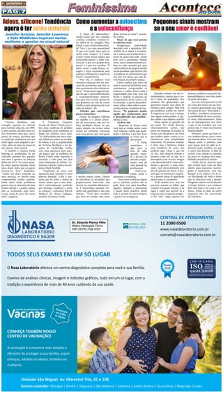 Pág.7
1a
. quinzena de
fevereiro/2015
Victoria Beckham, por
exemplo, apostou no silicone
para turbinar odecote, em 1999,
e, anos depois, decidiu retirá-lo.
Em entrevistas, disse que, com o
passar do tempo, percebeu que
o visual não combinava com seu
estilo agora mais elegante e dis-
creto, além de estar em busca de
um aspecto mais natural.  
A modelo e cantora Heidi
Montag se arrependeu de ter
colocado próteses tão grandes
nos seios e apostou na redução
delas, em 2013. “Às vezes, quan-
do estou apenas sentada, meus
seios doem tanto que eu quero
arrancá-los fora”, desabafou.
“Tenho um disco rompido no
meu pescoço, os nervos estão
comprimindo minha espinha,
então estou tendo problemas
graves com os músculos do meu
ombro direito e a minha coluna
está se inclinando para fren-
te por conta do peso dos meus
seios”, explicou.
A busca do autoconheci-
mento passa por um caminho
confuso, complexo e muitas ve-
zes difícil de ser atingido. Mas,
afinal, o que é autoconhecimen-
to? Tem a ver com autoestima?
O que você pode fazer para se
sentir bem sempre? A Leader
Coach Cíntia Souza explica que
autoconhecimento  é saber exa-
tamente o que nos proporciona
prazer e o que nos paralisa. “É
saber como e onde buscar co-
ragem e força necessárias para
superar os bloqueios e seguir em
frente”, complementa.
Para ela, o conhecer você
mesma é essencial em um pro-
cesso de autoestima, por isso, os
dois sentimentos têm relação en-
tre si. “Temos uma vaga percep-
ção do que é autoconhecimento
e consequentemente autoesti-
ma, pois não se trata apenas do
que gostamos ou não de comer
e beber e nem tampouco de ir ao
salão de beleza”, diz. 
Atitudes que contribuem
para a autoestima
Gostar da imagem refletida
no espelho é o ponto princi-
pal da autoestima, seja por ter
feito atividades físicas ou por
ações  simples da rotina como
cantar, ler, caminhar, conversar
com uma pessoa que você gosta
e muitas outras coisas. Depois
de identificar as atividades que
proporcionam bem-estar, elas
devem ser repetidas diariamen-
te. É importante também res-
saltar suas qualidades e não seus
defeitos. “Você deve acreditar
que deve ser amada, mas antes
Quando estamos em um re-
lacionamento, parece que o ou-
tro é cheio de qualidades. Nos
sentimos tão apaixonados que
queremos manter esse clima de
romance para sempre. Mas será
que podemos confiar no outro?
A resposta só virá com o tempo,
mas alguns sinais podem te aju-
dar a saber o que esperar; confira!
Esteja atento ao passado do
seu amor. Ter vivido diversos
relacionamentos curtos, não
parar em emprego ou mudar de
turma com frequência são fatos
que podem depor contra ao es-
cancararem uma instabilidade
emocional. As pessoas mudam,
é claro, mas o histórico indica
uma tendência de como elas
poderão agir. Ouça o que ele
(a) diz, mas observe mesmo a
maneira como ele (a) age. Se o
desrespeito com os pais, amigos
e até desconhecidos, como aten-
dentes e garçons, é uma cons-
tante, você provavelmente será
alvo de patadas em breve. É pos-
sível que, ao menos por enquan-
to, a pessoa esteja se segurando
apenas para te conquistar.
Todo mundo erra, mas seu
parceiro assume as falhas que
comete? Ou gosta mesmo é de
jogar a culpa nos outros? Se a
resposta para a segunda pergun-
ta for “sim”, fique esperta (o):
Pequenos sinais mostram
se o seu amor é confiável
pessoas confiáveis assumem res-
ponsabilidades e não têm medo
de pedir desculpas.
Se o seu (sua) parceiro (a) dá
em cima dos outros na sua fren-
te, mesmo garantindo que tudo
não passa de uma “brincadeira”,
é melhor considerar seriamente
a possibilidade de nem continu-
ar nesse relacionamento. Além
de ser desrespeitoso com você,
o que te faz acreditar que essa
pessoa não te trairá na primeira
oportunidade?
Mentiras, ainda que bem le-
ves, também devem servir como
um sinal de alerta. Viver em uma
relação assim é péssimo, pois
você nunca você vai saber se re-
almente pode acreditar no que
o outro está dizendo. A falta de
certeza com relação às atitudes
do outro só vai gerar uma insta-
bilidade prejudicial à relação.
Confie até ter motivos para
não confiar mais. Estar de olho
aberto para possíveis escorre-
gadas é importante, mas não
banque a (o) maluca (o) de fi-
car duvidando de tudo e todos
que se relaciona com a pessoa.
Ninguém suporta ser fiscalizado
o tempo inteiro e um romance
feliz tem tudo a ver com a con-
fiança. Esteja ao lado do outro
enquanto não for convencido
do contrário
Como aumentar a autoestima
e a autoconfiança
disso, precisa se amar”, aconse-
lha Cíntia.
Sinais de que você precisa
se valorizar mais
Insegurança, passividade,
descuido com a aparência, difi-
culdade de se impor e se expres-
sar e tristeza são sentimentos co-
muns de quem não anda  muito
bem com a autoestima. Muitas
vezes, esses comportamentos po-
dem ter sido causados por uma
cultura dentro da própria família
ou da sociedade, que oprime e faz
as mulheres se conformarem que
não têm seu valor e que não de-
vem buscar seu próprio espaço.
Cíntia explica que antes de
tudo é essencial identificar esses
sentimentos, compreender os
motivos e, enfim, deixar toda a
negatividade para trás, pois ela
limita e impede as pessoas de
conquistarem novas coisas e de
se estimular. A partir daí poderí-
amos voltar a falar sobre o auto-
conhecimento e também de mu-
danças:  “Só podemos mudar
aquilo que conhecemos, pois
o desconhecido nos paralisa”,
afirma Cíntia.
As dicas são:
- Repensar na forma como
você está se vendo, sobre como
você valoriza e abafa suas quali-
dades e defeitos, e por fim, fazer
as coisas que te
dão prazer.
- A baixa
autoestima é
algo para se
ficar de olho
quando impe-
de a decisão de
atitudes impor-
tantes, seja da
vida pessoal ou
profissional.
- Ouvir a in-
tuição ajuda a
aumentar a confiança.
- Não existe problema algum
em se  valorizar, porém, não se
pode fazer isso para humilhar
alguém. Quando a autoestima
é usada desta maneira, perde
todo o sentido do amor próprio
e passa a ser arrogância.
Adeus, silicone! Tendência
agora é ter seios naturais
Jennifer Aniston, Jennifer Lawrence
e Kate Middleton inspiram muitas
mulheres a apostar no visual natural
A Transform Cosmetic
Group, do Reino Unido, perce-
beu uma tendência de pedidos
de implantes mais modestos ao
longo dos últimos cinco anos.
“As celebridades têm uma enor-
me influência sobre as escolhas
de beleza. Com a popularidade
de Victoria Beckham e da du-
quesa de Cambridge, ambas
com uma aparência mais natu-
ral, parece que as mulheres do
Reino Unido estão seguindo o
exemplo e indo para um tipo
mais sofisticado de beleza”, co-
mentou o diretor-clínico da em-
presa, Mark Norfolk.
“Ampliação de seios com
aparência mais natural é a nova
palavra damoda. Toda a pes-
quisa que fiz sobre a beleza de
mama indica que o seio natu-
ral é universalmente preferido
por homens, mulheres e entre
as culturas”, comentou Patrick
Mallucci da clínica Cadogan,
também do Reino Unido.  
 