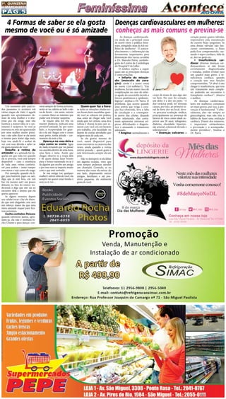 Pág.5
1a
. quinzena
de MARÇo/2015
Um momento pelo qual to-
dos passamos (e acontece em
várias etapas da vida) é aquele
quando nos aproximamos de-
mais de uma mulher e o inte-
resse por ela surge, mas não
fazemos a menor ideia se o sen-
timento é recíproco. Se você se
interessa ou está até apaixonado
por uma mulher muito próxi-
ma e não sabe dizer se ela sente
o mesmo para tentar algo mais,
hoje vou ajudá-lo a acabar de
vez com essa dúvida e saber se
ela gosta mesmo de você.
Desafie a rotina da
amizade: se a amizade for da-
quelas em que toda vez quando
ela te procura, você está sempre
disponível – com a existência
de toda uma rotina confortá-
vel para ambos – tente romper
esse status e veja como ela reage.
Por exemplo, quando ela li-
gar para baterem papo ou sair,
diga que já está fora, em um
bar (vá mesmo sair) um pouco
distante ou fora do roteiro tra-
dicional, e diga que não vai ao
encontro dela  a menos que ela
queira aparecer.
Se alguns minutos depois
seu celular tocar e for ela dizen-
do que está chegando, este será
um esforço maior do que uma
mera amizade requer para fica-
rem próximos.
Incite contatos físicos:
quando estiverem juntos, apro-
xime-se, ela não é nenhum bi-
cho. Chame-a para dançar, con-
  As doenças cardiovascula-
res ainda são a principal causa
de morte entre o público femi-
nino, atingindo mais de 8,6 mi-
lhões de mulheres*. O autoco-
nhecimento e a informação são
ferramentas importantes para
diminuição dos riscos, acredita
o Dr. Marcelo Paiva, cardiolo-
gista do Centro de Cardiologia
do Hospital 9 de Julho.
O médico explica a seguir
quais são as principais doenças
e como evitá-las:
• Infarto do miocár-
dio (músculo do cora-
ção):  ainda é a maior causa
de morte (3,4 milhões*). “Em
mulheres, há um maior risco de
complicações no caso do infar-
to agudo do miocárdio devido a
fatores anatômicos e epidemio-
lógicos”, explica o Dr. Paiva. O
problema,  que  ocorre quando
uma  artéria que irriga o cora-
ção fica obstruída, leva  a falta
de circulação  e a consequen-
te  morte das células.  Quando
estão infartando, elas costu-
mam  apresentar sintomas atí-
picos, dificultando o diagnós-
tico e atrasando o tratamento
adequado.
• Angina: normalmente o
Doenças cardiovasculares em mulheres:
conheças as mais comuns e previna-se
corpo dá sinais de que algo não
vai bem. No caso do coração,
um deles é a dor no  peito. “A
dor torácica pode ter diversas
causas, por isso, ao primeiro si-
nal de forte dor no local, deve-
-se procurar avaliação médica,
principalmente na presença de
fatores de risco como idade su-
perior aos 50 anos, tabagismo,
diabetes, obesidade, hiperten-
são arterial, colesterol elevado e
sedentarismo”.
• Doenças valvares: o
coração possui quatro válvulas,
responsáveis pela manutenção
do correto fluxo sanguíneo. Se
uma destas válvulas não fun-
cionar corretamente, o fluxo
pode ficar comprometido, cau-
sando o sopro cardíaco, falta de
ar, dor no peito etc.
• Insuficiência car-
díaca:  diversas doenças car-
diovasculares, se  não foram
corretamente diagnosticadas
e tratadas, podem evoluir para
um quadro mais grave, a in-
suficiência cardíaca, quando
o coração tem suas funções
comprometidas. “O ideal é não
chegar à insuficiência, que tem
um tratamento mais comple-
xo, podendo ser necessário o
transplante cardíaco”, observa
o médico.
As doenças cardiovascu-
lares em mulheres costumam
ser mais graves, por isso, a pre-
venção é fundamental. “Cultu-
ralmente, elas vão sempre ao
ginecologista, mas não têm o
hábito de fazer uma avaliação
cardíaca. Diante dos números,
é importante estimularmos
a prevenção e o acompanha-
mento periódico”, finaliza o
Dr. Paiva.
4 Formas de saber se ela gosta
mesmo de você ou é só amizade
verse sempre de forma próxima,
sente-se na cadeira ao lado e não
na da frente – em suma, estreite
o contato físico ao máximo que
puder sem levantar suspeitas.
Se reação dela for fria ou
manter distância, indicará uma
provável amizade. Se, por outro
lado, a receptividade for gran-
de e ela até chegar com o corpo
mais perto, tenha atitude – cer-
tamente ela está a fim.
Apareça na casa dela e
veja como se veste: ligue
do nada avisando que vai passar
na casa dela dentro de uma hora,
uma hora e meia. Assim que
chegar, observe se a roupa dela
é de quem deseja fazer bonito
para o futuro namorado ou se é
de alguém que recebe um amigo
e por isso nem se importa muito
com o que está vestindo.
Se sua amiga (ou qualquer
mulher) estiver afim de você, ela
sempre vai querer estar bonita e
sexy ao te ver…
Quem quer faz a hora:
se todas as situações citadas aci-
ma foram bem-sucedidas quan-
do você as colocou em prática,
mas  antes de chegar nela você
ainda quer ter certeza, uma dica
valiosa é chamá-la para sair so-
mente com você, em um horário
pós-trabalho, pós-faculdade ou
depois de outras atividades que
exigem mais de cada um.
Se ela gostar mesmo de
você, estará disponível para
esses encontros na maioria das
vezes, ainda quando a rotina
estiver puxada –  quem gosta e
está interessado sempre dá um
jeito.
Não se desespere se ela faltar
em alguma ocasião, visto que
nem sempre podemos atender
um chamado. Contudo, se na
maioria das vezes ela estiver do
seu lado, dispensando outros
amigos, familiares e até pos-
síveis paqueras, ela realmente
gosta de você.
 