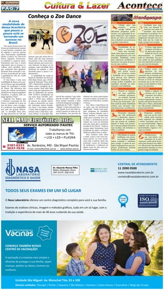 Pág.7
1a
. quinzena
de MARÇo/2015
A nova
modalidade de
dança brasileira
que pouco a
pouco está se
tornando um
sucesso no
Brasil.
Para quem deseja entrar em
forma ou simplesmente manter
o corpo bonito e saudável, não
há segredo: é preciso manter
uma alimentação equilibrada
aliada à prática de exercícios
físicos regulares. Perseveran-
ça também é a palavra-chave.
Exatamente por isso, é muito
importante que as pessoas es-
colham uma atividade física
que realmente lhes agradem.
Partindo deste princípio e ten-
do foco na promoção de saúde
e qualidade de vida, foi criado
o Zoe Dance.
O Zoe Dance é uma nova
modalidade de dança com a jun-
ção do fitness, que tem ganhado
espaço em academias e escolas
de Dança. Ele diferencia dos
outros por utilizar movimentos
aeróbicos em músicas populares
brasileiras. A palavra ZOE em
grego significa “Vida”.
Segundo Eric Rabelo, que
é Instrutor Licenciado de Zoe
Dance e trabalha há 8 anos na
área da dança como coreógra-
fo e professor, esta modalidade
tem sido um grande diferen-
cial: “A atividade física deve
ser algo prazeroso na vida das
Áries.
Voltado para suas
emoções, precisa
corrigir hábitos que
dificultam progressos profis-
sionais, com capacidade de su-
perar obstáculos. Suas relações
devem ser vistas com realismo,
não se iludindo com promessas
e grandes expectativas.
Touro.
Possibilidade de en-
ganos e auto-ilusão,
senão usar racionali-
dade e bom senso em suas deci-
sões, principalmente com suas
amizades. Habilidade criativa
para solucionar problemas fi-
nanceiros com apoio de parcei-
ros em seus contatos.
Gêmeos.
Progressos profissio-
nais devem ocorrer
por iniciativa criativa
e facilidade em se comunicar,
para alcançar seus objetivos.
Problemas domésticos, emo-
cionais podem atrapalhar seu
equilíbrio, devendo ser admi-
nistrados com habilidade.
Câncer.
Procure se interiori-
zar para equilíbrio,
contendo pensamen-
tos confusos. Período
exige planos ao novo ciclo que
se inicia pós-aniversário, tam-
bém cuide da saúde. Habilidade
criativa, para encontrar solu-
ções financeiras e profissionais.
Leão.
Necessário estruturar
sua vida profissional
e financeira, sujeito à
oportunidade de crescimento,
mas que precisa de cuidados,
quanto se iludir com promes-
sas. E precisa analisar friamente
suas escolhas, não fechando os
olhos à realidade.
Virgem.
Dificuldades ao analisar
problemas com parcei-
ros e finanças, exigindo
calma, aceitando o momento,
para corrigir. O apoio de ami-
zades é importante aos seus pro-
gressos profissionais devendo
confiar em seus contatos.
Libra.
Facilidade para orga-
nizar sua situação fi-
nanceira com apoio de
amizades, mas deverá
se empenhar na profissão. Pro-
cure manter controle sobre sua
imaginação evitando criar con-
flitos onde não há. Cuide da
saúde e poupe suas energias.
Escorpião.
O futuro exige planos
e projetos, devendo es-
tar alerta para oportu-
nidade de crescer com
direcionamento. A profissão
pode ser estimulada, mas pro-
cure confiar em suas qualidade
sem criar expectativa em parcei-
ros, com risco de decepção.
Sagitário.
Poderá contar com
parceiros em seus
projetos profissionais
e pessoais, mas se acautele com
amizades e colegas de trabalho.
Procure se livrar de situações
incomoda que já não tem ser-
ventia aos seus objetivos. Dedi-
que-se aos parceiros.
Capricórnio.
Sujeito a enganos ou
excessos em se auto-
-expressar com afetos,
procure ser mais ra-
cional se organizando e autocri-
ticando com apoio de parceiros.
Olhe para o futuro, planejando
sua vida pessoal, profissional e
pense racionalmente.
Aquário.
Progressos profissio-
nais com uso de criati-
vidade, pode racional-
mente organizar seu trabalho
e rotina, necessário para ele-
var sua produtividade. Alguns
cuidados com planos e falsas
oportunidades, enganos e irri-
tação em família.
Peixes.
Fortalecimento de
sua auto-estima com
harmonia em se auto-
-expressar, recebe apoio de par-
ceiros para alcançar seus objeti-
vos. Mas procure não alimentar
pensamentos baseados na ima-
ginação longe da realidade.
Conheça o Zoe Dance
pessoas, para que assim elas te-
nham cada dia mais interesse
em praticar. Com o Zoe Dance,
muitas pessoas que nunca tive-
ram interesse na dança ou em
qualquer outra atividade física
mudaram de opinião e estão
deixando pouco a pouco o se-
dentarismo”.
A modalidade foi criada no
Brasil em Setembro de 2014 por
John Bassi Nunes, que é Profis-
sional de Educação Física desde
1997 e desenvolveu grandes tra-
balhos como coreógrafo de di-
versos artistas. Hoje John Bassi
coloca toda sua experiencia vol-
tada na elaboração do projeto
ZOE DANCE acreditando ser
um meio levar SAUDE, ALE-
GRIA e VIDA para milhares
de pessoas no mundo inteiro.
A aula se desenvolve em torno
dos principais ritmos brasilei-
ros como o Axé Music, Samba
e Funk, além de alguns interna-
cionais como o Hip Hop e mú-
sicas Latinas. O principal dife-
rencial das músicas é que todas
elas são no estilo “Gospel” e suas
letras sempre remetem à ideia
central do programa: propagar o
significado de “Vida”, “Saúde” e
“Alegria” a todos que praticam a
aula. Apesar de ser um estilo na-
cional e possuir as raízes na cul-
tura brasileira, tem previsão de
SELL MAR Eletrônica Ltda.
SERVIÇO AUTORIZADO ITAUTEC
Trabalhamos com
todas as marcas de TVs
• LCD • LED • PLASMA
Av. Nordestina, 442 - São Miguel Paulista
E-mail: sellmar@sellmar.com.br - www.sellmar.com.br
( 3181-0331
3637-7618
adentrar em vários outros países
em pouco tempo e já possui ins-
trutores em Porto Rico, Londres
e França.
Eric relata a importância de
ter aulas com um profissional
qualificado: “Assim como qual-
quer programa de atividades
físicas, estamos lidando com o
corpo humano e promovendo
saúde para as pessoas. Por con-
ta disso, o profissional precisa
realizar um curso de formação
para que esteja apto a ministrar
as aulas de Zoe Dance”. Todas as
pessoas aptas fisicamente (sem
problemas de saúde e restrições
médicas) podem fazer as aulas.
Para conhecer mais sobre
o estilo, acesse o site www.zoe-
dance.com.br. Lá você encon-
trará toda a história, datas dos
próximos cursos de formação
de professores e endereços de
alguns locais de aula com pro-
fessores licenciados.
 