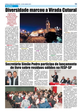 10JORNAL BOM DIA ACONTECE - 26 DE JUNHO 2015
Eventos
Diversidade marcou a Virada CuturalEvento teve
1.500 atrações
gratuitas ao longo
de 24 horas de
programação
e avanços na
segurança em
relação à última
edição.
A 11ª Virada Cultural
movimentou a capital en-
tre as 18h do sábado (20)
e as 18h do domingo (21).
Neste ano, não houve ocor-
rências graves. A Guarda
Civil Metropolitana (GCM)
registrou a prisão de duas
pessoas e a apreensão de
dois adolescentes. A Po-
lícia Militar (PM), por sua
vez, deteve 73 pessoas. A
maior sensação de seguran-
ça, aliada à diversidade de
opções culturais, refletiu na
satisfação do público.
Segurança: A atuação
da GCM no evento contou
com 338 viaturas e 2.310
agentes, que relataram
sete ocorrências registradas
nos Distritos Policiais da re-
gião central, nove pessoas
presas e dois adolescentes
apreendidos por roubo,
furto, tráfico de entorpe-
centes, agressão e porte
ilegal de arma. De acordo
com a PM, não houve ocor-
rências graves. Foram re-
gistradas 73 detenções por
tráfico de drogas, furtos,
roubos e crimes contra o
patrimônio público.
Aprovação: Segundo
os resultados da pesquisa
realizada pelo Observató-
rio de Turismo e Eventos da
São Paulo Turismo (SPTu-
ris), a nota geral dada pelo
público para a Virada Cul-
tural 2015 foi de 8,3, sendo
que quase 70% dos entre-
vistados atribuíram notas
entre 8 e 10. O levantamen-
to, que entrevistou mais de
1,2 mil pessoas em 15 pon-
tos diferentes do evento,
apontou ainda a avaliação
positiva do público em rela-
ção a aspectos específicos.
Saúde: Durante as 24
horas da Virada Cultural,
houve 268 atendimentos
médicos em todos os pon-
tos do evento, dos quais 61
resultaram em remoções.
Os números foram seme-
lhantes aos da última edi-
ção. O Serviço de Atendi-
mento Móvel de Urgência
(SAMU) relatou 23 atendi-
mentos, sendo que quatro
resultaram em remoção. As
principais causas de remo-
ção foram intoxicação alco-
ólica, dois ferimentos por
arma branca, crises convul-
sivas e fraturas leves, todos
sem gravidade.
Limpeza: A Autoridade
Municipal de Limpeza Ur-
bana (Amlurb), por meio
das empresas Inova, Soma,
Loga e EcoUrbis, recolheu
cerca de 260 toneladas de
resíduos na área de abran-
gência do evento. Desde o
último dia 8, serviços preli-
minares de limpeza foram
intensificados no períme-
tro da Virada Cultural, tais
como raspagem de sarjeta
e guias, capinação, coleta
de resíduos, raspagem e
pintura de postes, limpeza
de bueiros, limpeza meca-
nizada de vias e viadutos,
lavagem dos calçadões e es-
cadarias e coleta de outros
resíduos.
Atrações: Outro ponto
positivo desta edição da Vi-
rada Cultural foi a parceria
com a Secretaria Municipal
de Promoção da Igualdade
Racial, ação que permitiu le-
var apresentações de canto-
res populares a palcos espa-
lhados por diversos pontos
da cidade e, assim, descen-
tralizar o evento. Nos pal-
cos principais, o que se viu
foi uma sucessão de gran-
des nomes da música, entre
eles Lenine, Hermeto Pasco-
al, Daniela Mercury, Nando
Reis, Erasmo Carlos, Alceu
Valença, Fábio Jr. e Ira! Um
dos shows mais aguardados
foi o de Caetano Veloso,
que arrastou uma multidão
à Praça Júlio Prestese encer-
rou a programação com su-
cessos como Sampa e A Luz
de Tieta.
Secretário Simão Pedro participa de lançamento
de livro sobre resíduos sólidos na FESP-SPO Secretário Municipal
de Serviços Simão Pedro
participou do lançamento
do livro GESTÃO CONTEM-
PORÂNEA DOS RESÍDUOS
SÓLIDOS, obra organiza-
da por Raimundo Pires Sil-
va que aborda a complexi-
dade da destinação do lixo
na capital paulista.
O evento, aberto ao pú-
blico, acontece na FESPSP
(Fundação Escola de Socio-
logia e Política de São Pau-
lo), às 20h.
Além do secretário Si-
mão Pedro, representando
o Prefeito Fernando Ha-
ddad, participaram tam-
bém da mesa o professor
da FESPSP Elcires Pimenta
e Rogério Silva do Instituto
Macuco.
Com edição do Instituto
Macuco e apoio da EcoUr-
bis e Loga, a obra é uma
reflexão para a problemáti-
ca do descarte de resíduos
sólidos utilizando textos de
diferentes autores.
A proposta é abordar
principalmente a Política
Nacional de Resíduos Sóli-
dos e seus impactos na so-
ciedade, particularmente
na cidade de São Paulo.
Para isso, textos de di-
ferentes autores questio-
nam diversos pontos da
questão, organizados pelo
agrônomo Raimundo Pires
Silva, que trabalhou como
superintendente do INCRA
(Instituto Nacional de Colo-
nização e Reforma Agrária)
no Estado de São Paulo en-
tre 2002 e 2013.
 