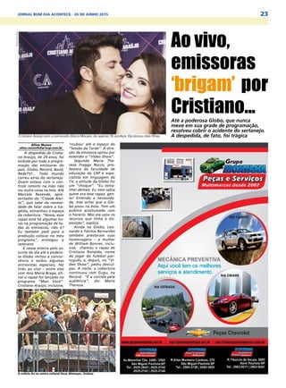 23JORNAL BOM DIA ACONTECE - 26 DE JUNHO 2015
Aline Nunes
aline.nunes@diariosp.com.br
A despedida de Cristia-
no Araújo, de 29 anos, foi
exibida por toda a progra-
mação das emissoras do
país. Globo, Record, Band,
RedeTV!... Todo mundo
correu atrás do sertanejo.
Quem estava com o con-
trole remoto na mão não
viu outra coisa na tela. Até
Marcelo Rezende, apre-
sentador do “Cidade Aler-
ta”, que sabe da necessi-
dade de falar sobre a tra-
gédia, estranhou o espaço
da cobertura. “Nossa, esse
rapaz está há algumas ho-
ras na programação de to-
das as emissoras, não é?
Eu também pedi para a
produção colocar no meu
programa”, entregou o
veterano.
E nessa esteira pelo as-
sunto do dia até a podero-
sa Globo imitou a concor-
rência e exibiu algumas
entrevistas especiais, fez
links ao vivo – entre elas
com Ana Maria Braga, afi-
nal o rapaz foi lançado no
programa “Mais Você”.
Cristiano Araújo, inclusive,
Ao vivo,
emissoras
‘brigam’ por
Cristiano...Até a poderosa Globo, que nunca
mexe em sua grade de programação,
resolveu cobrir o acidente do sertanejo.
A despedida, de fato, foi trágica
‘roubou’ até o espaço do
“Sessão da Tarde”. A dire-
ção da emissora optou por
estender o “Video Show”.
Segundo Maria The-
reza Fragga Rocco, pro-
fessora da faculdade de
educação da USP e espe-
cialista em linguagem da
TV, a atitude da Globo foi
um “choque”. “Eu estra-
nhei demais. Eu nem sabia
quem era esse rapaz, gen-
te! Entendo a necessida-
de, mas achei que a Glo-
bo pisou na bola. Tem um
público acostumado com
o horário. Mas ela usou os
recursos que tinha à dis-
posição”, explica.
Ainda na Globo, Leo-
nardo e Fátima Bernardes
também prestaram suas
homenagens – a mulher
de William Bonner, inclu-
sive, chamou o rapaz de
Cristiano Ronaldo, nome
do jogar do futebol por-
tuguês, e, depois, no “Ví-
deo Show”, pediu descul-
pas. A noite, a cobertura
continuou com Gugu, na
Record. “É a corrida pela
audiência”, diz Maria
Thereza.
O velório foi no centro cultural Oscar Niemeyer, Goiânia
GeovanaCristina/FuturaPress
 
