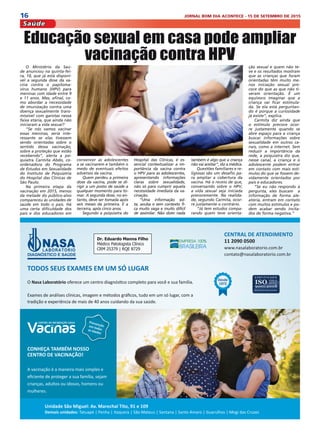 16 JORNAL BOM DIA ACONTECE - 15 DE SETEMBRO DE 2015
Saúde
O Ministério da Saú-
de anunciou na quinta-fei-
ra, 10, que já está disponí-
vel a segunda dose da va-
cina contra o papiloma-
vírus humano (HPV) para
meninas com idade entre 9
e 11 anos. Mas, afinal, co-
mo abordar a necessidade
de imunização contra uma
doença sexualmente trans-
missível com garotas nessa
faixa etária, que ainda não
iniciaram a vida sexual?
“Se nós vamos vacinar
essas meninas, seria inte-
ressante se elas tivessem
sendo orientadas sobre o
sentido dessa vacinação,
sobre a proteção que estão
recebendo”, alerta a psi-
quiatra Carmita Abdo, co-
ordenadora do Programa
de Estudos em Sexualidade
do Instituto de Psiquiatria
do Hospital das Clínicas de
São Paulo.
Na primeira etapa da
vacinação em 2015, menos
da metade do público-alvo
compareceu às unidades de
saúde em todo o país. Há
uma certa dificuldade dos
pais e dos educadores em
Educação sexual em casa pode ampliar
vacinação contra HPV
convencer as adolescentes
a se vacinarem e também o
medo de eventuais efeitos
adversos da vacina. 
Quem perdeu a primeira
dose da vacina, pode se di-
rigir a um posto de saúde a
qualquer momento para to-
mar. A segunda dose, no en-
tanto, deve ser tomada após
seis meses da primeira. E a
terceira, após cinco anos.
Segundo a psiquiatra do
Hospital das Clínicas, é es-
sencial contextualizar a im-
portância da vacina contra
o HPV para as adolescentes,
apresentando informações
claras sobre sexualidade,
não só para cumprir aquela
necessidade imediata da va-
cinação.
“Uma informação sol-
ta, avulsa e sem contexto fi-
ca muito vaga e muito difícil
de assimilar. Não dizer nada
também é algo que a criança
não vai aceitar”, diz a médica.
Questões familiares e re-
ligiosas são um desafio pa-
ra ampliar a cobertura da
vacina. Há o receio de que,
conversando sobre o HPV,
a vida sexual seja iniciada
precocemente. Na realida-
de, segundo Carmita, ocor-
re justamente o contrário.
“Já tem estudos compa-
rando quem teve orienta-
ção sexual e quem não te-
ve e os resultados mostram
que as crianças que foram
orientadas têm muito me-
nos iniciação sexual pre-
coce do que as que não ti-
veram orientação. É um
equivoco imaginar que a
criança vai ficar estimula-
da. Se ela está perguntan-
do é porque a curiosidade
já existe”, explica.
Carmita diz ainda que
o estímulo precoce ocor-
re justamente quando se
abre espaço para a criança
buscar informações sobre
sexualidade em outros ca-
nais, como a internet. Sem
reduzir a importância da
rede, a psiquiatra diz que,
nesse canal, a criança e o
adolescente podem entrar
em contato com mais estí-
mulos do que se fossem de-
vidamente orientados por
pais e educadores.
“Se eu não respondo à
pergunta, eles buscam  a
informação de forma ale-
atória, entram em contato
com muitos estímulos e po-
dem acabar sendo incita-
dos de forma negativa.”
 
 