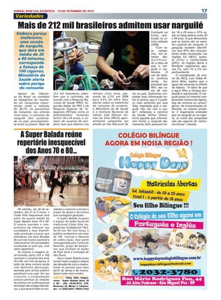 17JORNAL BOM DIA ACONTECE - 15 DE SETEMBRO DE 2015
Variedades
No sábado, dia 26 de se-
tembro, das 21 às 5 horas, o
Clube Elite Itaquerense será
palco da quarta edição da
Super Balada Anos 70 e 80.
O evento mantém o com-
promisso de oferecer aos
convidados a mais diversifi-
cada produção musical que
prevaleceu nas duas décadas
de ouro da música nacional e
internacional. DJs tarimbados
conduzirão as pick-ups, com
vasto repertório. 
As músicas e imagens se-
lecionadas pelos DJs e Vdj
mostram o universo dos anos
70 e 80, com hits da época. O
salão de festa contará ainda
com belíssima decoração,
assinada pelo artista plástico
paulistano Luiz Layk. Em seu
conjunto, a programação
procura pontuar as relações
da música com a efervescente
animação das antigas discote-
cas, o que levará todos os con-
Embora pareça
inofensivo,
uma sessão
de narguilé,
que dura em
média de 20
a 80 minutos,
corresponde
a fumaça de
100 cigarros.
Ministério da
Saúde alerta
sobre perigo
do consumo
Apesar da lideran-
ça do Brasil no combate
ao tabagismo ter resulta-
do em conquistas impor-
tantes como a redução
de 30,7% no percentual
de fumantes nos últimos
nove anos, o consumo do
narguilé tem aumenta-
do no país, principalmen-
te entre os jovens. Mais de
Mais de 212 mil brasileiros admitem usar narguilé
212 mil brasileiros admi-
tem usar o cachimbo, de
acordo com a Pesquisa Na-
cional de Saúde (PNS). Se-
gundo dados da PNS e da
Pesquisa Especial de Ta-
bagismo (PETab), entre os
jovenshomens fumantes
(entre 18 e 24 anos), o nú-
mero de usuários do pro-
duto mais que dobrou nos
tre 18 e 29 anos e 37% es-
tão na faixa estaria entre 30
e 39 anos. O que demonstra
que os jovens são os maio-
res usuários do narguilé. A
pesquisa também identifi-
cou que 97% dos consumi-
dores estão localizados nas
regiões Sul (46%), Sudes-
te (31%) e Centro-Oeste
(20%). As regiões Norte e
Nordeste registraram ape-
nas 3%, com 1% e 2% res-
pectivamente.
O coordenador de ensi-
no do INCA, Luiz Felipe Ri-
beiro Neto, explica que a
água não ameniza os efeitos
do tabaco. “A ideia de que
a água filtra a fumaça pro-
duzida é equivocada. O nar-
guilé possui os mesmos com-
ponentes nocivos do cigarro,
seja da nicotina ou cancerí-
genos. Há concentrações di-
ferentes no mesmo produ-
to. É importante entender
que no narguilé ou no cigar-
ro, os níveis dos compostos
não são seguros de nenhu-
ma forma”, ressalta.
Combate ao
Fumo, cele-
brado no úl-
timo sábado
(29/8).
“Com es-
sa campa-
nha, nós es-
tamos des-
mistifican-
do a ideia de
que o nar-
guilé é ino-
fensivo. O
uso do taba-
co continua
sendo res-
ponsável por
90% dos ca-
sos de cân-
cer no país. Queremos con-
solidar essa informação en-
tre os jovens, que é o públi-
co mais seduzido por essa
falsa impressão que o nar-
guilé não faz mal a saú-
de”, enfatizou o ministro
da Saúde, Arthur Chioro.
Entre aqueles que informa-
ram fumar o narguilé dia-
riamente, 63% possuem en-
últimos cinco anos, pas-
sando de 2,3% em 2008
para 5,5% em 2013. Para
alertar sobre os malefícios
do consumo do produto,
o Ministério da de Saúde
e o Instituto Nacional de
Câncer José Alencar Go-
mes da Silva (INCA) apre-
sentaram campanha em
alusão ao Dia Nacional de
A Super Balada reúne
repertório inesquecível
dos Anos 70 e 80...
vidados a vivenciar e reviver o
prazer da dança e da música
que contagiam gerações. 
A Super Balada ocupará
o espaço do Salão Social do
tradicional Clube Elite Ita-
querense, fundado em 1922,
há 93 nos. Por oito horas, o
público se divertirá com mais
de 100  músicas e dezenas
de vídeo-clipes, boa parte
coreografada pela Turma do
Passinho, grupo de dançari-
nos que animam os bailes
de flash back e nostalgia de
São Paulo. 
Que a Super Balada possa
reviver toda a magia e alegria
das décadas de ouro e reapro-
ximar as pessoas para mais
perto da dança e da música.
Sejam todos bem-vindos.
Serviço: Clube Elite Itaque-
rense - Super Balada Anos 70
e 80 – Dia: 26.09.2015, 21h.
Reservas de Mesas e Camaro-
tes – 11 2056-4291 / 99491-2162 
 