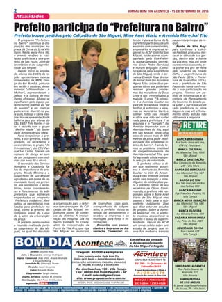 2 JORNAL BOM DIA ACONTECE - 15 DE SETEMBRO DE 2015
Atualidades
Banca Braguinha
Rua Santa Rosa de Lima,
874 Pq. Pauistano.
Banca Cultural
Av. Marechal Tito, 1300
São Miguel
Banca da Estação
Rua Conceição de Almeida,
248 - Vila Mara
Banca do Mercadão
Av. Marechal Tito, 567
São Miguel
Banca do Tom
Rua São Gonçalo do Rio
das Pedras, 800
Banca Naguno
Pça. Francisco Pereira, 80
Vila Curuçá
Banca Nova Geração
Av. Marechal Tito, 686
São Miguel
Banca Oliveira
Av. Oliveira Freire, 604
Padaria Nova Unida
Av. Pires do Rio, 2681
São Miguel
Revistaria Cavoa
Rua Cavoá, 425
Vila Curuçá
Sebo Papel & Caneta
Rua Pedro Soares de
Andrade, 221
Vila Rosaria
Subprefeitura
de São Miguel
R. Dona Ana Flora Pinheiro
de Souza, 76 - Vila Jacuí
Circulação: São Miguel, ITAQUERA, vILA Jacuí,
jd. helena, v. curuça E GUARULHOS
Diretor: Divaldo Rosa
Adm. e Financeiro: Ademyr Rodrigues
Depto. Comercial: João Vitor, Ariane Andrade
e Eduardo Rocha
Jornalista FL: Silmara G. Nunes
Revisão: Suseli Corumba
Fotos: Eduardo Rocha
Diagramador: Sergio Avante
Depto. Jurídico: Agilson M. Oliveira
Distribuição: Mart Press Distribuidora
Impressão:
As matérias assinadas são de exclusiva responsabilidade dos colaboradores e não representam, necessariamente, a opinião do
Jornal. Os nomes dos colaboradores e representantes comercias não mantém vínculo empregatício com a empresa.
A J O R L E S T E
O jornal Acontece Agora é Filiado à
Associação dos Jornais da Zona Leste
Av. dos Guachos, 166 - Vila Curuça
Cep: 08030-360 Itaim Paulista – SP
E-mail: raleste@gmail.com
site: www.grupoacontece.com.br
REDAÇÃO E PUBLICIDADE
2031-2364 | 2513-0928Patente: PROC. 830024034 Classe 16 RPI RM 2087
Tiragem: 40.000 exemplares
cnpj: 03.115.443/0001-16
Em defesa da verdade
e do desenvolvimento
de São Miguel e Região
Uma parceria entre: Rede Bom Dia,
Diário de S. Paulo e Jornal Acontece Agora
Ed. 389 - 1a
Quinzena de
Setembro/2015
O programa “Prefeitura
no Bairro” continua à dis-
posição dos munícipes na
praça da Curva do S, na Vila
Itaim. Nesta sexta-feira (4),
o evento recebeu a visi-
ta do prefeito e a vice-pre-
feita de São Paulo, além de
secretários e do subprefei-
to de São Miguel.
Dando início às ativida-
de, alunos das EMEFs da re-
gião apresentaram músicas
consagradas da MPB, Dan-
ça do Boi Bumbá, pinturas
em tecido e as obras, deno-
minadas “Africanidades – A
Mulher”, representaram a
beleza e a cultura de mu-
lheres africanas. Alunos se
espalharam pelo espaço pa-
ra recitarem poemas ao “pé
do ouvido” e ass crianças
puderam se divertir no pu-
la-pula, tobogã e cama elás-
tica. Houve apresentação de
ballet e jazz por alunas do
CEU EMEF Três Pontes e co-
ral e teclado com o grupo
“Melhor Idade”, da Socie-
dade Amigos de Vila Mara.
Para recepcionar o pre-
feito, a vice-prefeita, o sub-
prefeito, os secretários e
as secretárias, o grupo “As
Princesinhas”, do CEU Par-
que São Carlos, fizeram um
número de dança ao som
de um pot-pourri com mú-
sicas dos anos 60 e atuais.
O secretário dos Direitos
Humanos e Cidadania fa-
lou da importância do pro-
grama Renda Mínima e o
subprefeito de São Miguel
agradeceu, em nome da co-
munidade local, ao prefei-
to, aos secretários e secre-
tárias, todos coordenado-
res e funcionários da sub-
prefeitura que estiveram
empenhados no programa
“Prefeitura no Bairro”. Res-
saltou as benfeitorias rea-
lizadas pela prefeitura no
local, como a reforma do
complexo viário da Curva
do S, além da arborização
da praça.
O prefeito relatou sobre
a reunião realizada junto
ao subprefeito de São Mi-
guel, na qual foi discutida
Prefeito participa do “Prefeitura no Bairro”Prefeito houve pedidos pelo Calçadão de São Miguel, Mine Anel Viário e Avenida Marechal Tito
a organização para a refor-
ma com drenagem do Cal-
çadão de São Miguel, im-
portante ponto de comér-
cio do distrito. A implan-
tação do Hospital Dia no
bairro também foi citada,
além da reconstrução da
Ponte da Vila Any, que liga
São Miguel ao município
de Guarulhos. Logo após,
acompanhado do subpre-
feito, o prefeito visitou as
tendas de atendimento e
recebeu a imprensa e os
munícipes para fotos e in-
formações.
Encontro com comer-
ciantes e imprensa na As-
sociação Comercial: an-
na avenida principal da re-
gião.
Ponte da Vila Any:
para continuar a coleti-
va Haddad procurou des-
tacar as obras de sua ges-
tão, dentre elas a Ponte
da Vila Any, mas até onde
conhecemos o assunto, es-
ta ponte era pra ser feita
pelo Governo do Estado
(50%) e as prefeituras de
São Paulo (25%) e Prefei-
tura de Guarulhos (25%),
mas a prefeitura de São
Paulo não havia confirma-
do a sua participação no
projeto. Fizemos um pe-
dido de informações à Se-
cretaria de Planejamento
do Governo do Estado pa-
ra saber a participação de
cada prefeitura na obra
da ponte mas até o fecha-
mento desta edição não
obtivemos a resposta.
tes de ir para a Curva do S,
o prefeito participou de um
encontro com comerciantes,
empresários e imprensa re-
gional na ACSP -Distrital São
Miguel, onde esteve acom-
panhado pela Vice-Prefei-
ta Nádia Campeão, Secretá-
rios Simão Pedro (Serviços)
e Nunzio Briguglio (Comu-
nicação) e pelo subprefeito
de São Miguel, onde o jor-
nalista Divaldo Rosa diretor
do Jornal Bom Dia Acontece
Agora falou sobre duas pe-
quenas obras que poderiam
resolver grandes proble-
mas dos moradores da Zona
Leste e são reivindicadas a
mais de 10 anos. “A primei-
ra é a Avenida Gualtar no
Vale do Aricanduva onde o
Senhor já autorizou a obra,
mas os Secretários Garib e
Gilmar Tatto não iniciam
a obra que não vai custar
nada para a prefeitura. E a
segunda é o “gargalo” da
Avenida Imperador com a
Avenida Pires do Rio, aqui
em São Miguel, onde uma
obra de pouco mais de 500
metros de pista pode resol-
ver parte dos problemas vi-
ários do bairro”. E ainda te-
mos o problema insolúvel
de congestionamentos da
Avenida marechal Tito, que
foi agravado ainda mais pe-
la redução de velocidade.
O prefeito voltou a di-
zer que realmente autori-
zou a abertura da Avenida
Gualtar no Vale do Arican-
duva e não entende porque
ainda não começou a obra.
Alguém da platéia disse pa-
ra o prefeito cobrar do seu
secretário de Obras. Conti-
nuando, o prefeito não res-
pondeu sobre o Mine Anel
Viário de São Miguel mas
passou a bola para o sub-
prefeito Adalberto Dias
que disse estar em estudos
de projeto. Sobre a Aveni-
da Marechal Tito, o prefei-
to mostrou desconhecer o
assunto e ouviu do superin-
tendente Velucci da ACSP
um breve relato sobre um
estudo de projeto que vi-
sava fuir melhor o trânsito
 