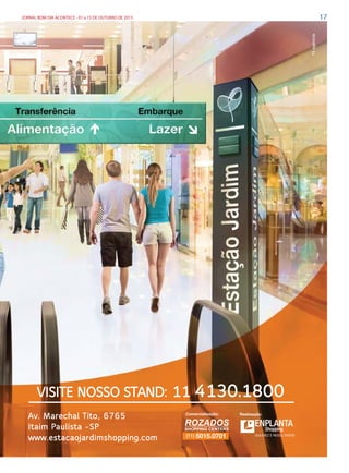 17JORNAL BOM DIA ACONTECE - 01 a 15 DE OUTUBRO DE 2015
f3agência
VISITE NOSSO STAND: 11 4130.1800
Av. Marechal Tito, 6765
Itaim Paulista -SP
www.estacaojardimshopping.com
Comercialização: Realização:
(11) 5015.0701 SOLIDEZ E RESULTADOS
Shopping
f3agência
 