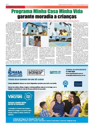 2 2 JORNAL BOM DIA ACONTECE - 01 a 15 DE OUTUBRO DE 2015
Política Federal
Natural do município pa-
raense de Castanhal, Rosilene
Moura de Farias deixou neste
ano de viver na rua. O progra-
ma do governo federal Minha
Casa Minha Vida concedeu
a ela e aos filhos o direito a
uma moradia digna.
“Na sexta-feira que eu ga-
nhei minha chave, eu mudei
logo. Meus filhos disseram:
‘Mamãe, nós nunca mais va-
mos dormir na rua, vamos nos
mudar hoje’”, relatou. “Eu
sou a mulher mais feliz desse
mundo. Ainda não consegui
acordar desse sonho”.
Rosilene vende bombom
nas ruas e cata latinha para
conseguir garantir um pouco
de dinheiro e comida para
os filhos. “É um dinheiro
digno que eu arranjo para
dar o que sustentar os meus
filhos”, conta.  A catadora so-
nha agora em aprender a ler
e a escrever e proporcionar
condições melhores ainda à
família. 
Assim como aconteceu
com o filhos de Rosilene, o
Minha Casa Minha Vida al-
Programa Minha Casa Minha Vida
garante moradia a crianças
“O programa mudou a minha vida, mudou a vida dos filhos, a vida dos meus netos”, conta beneficiária
terou o rumo de milhares de
crianças brasileiras desde que
o programa foi implantado,
em 2009. De lá para cá, foram
entregues aproximadamente
2,2 milhões de casa. E muitas
dessas residências contavam
com crianças, que passaram
a ter um lugar digno para
crescer e se desenvolver.
Pai de dois filhos, o ser-
gipano Everton Ferreira, 37
anos, orgulha-se da honra
conquistada por meio do
trabalho e do esforço com
que está concluindo o Ensi-
no Superior. O Minha Casa
Minha Vida realizou o sonho
da casa própria e o futuro
advogado pode agora cuidar
melhor do desenvolvimento
das crianças.
“Tive a oportunidade de
fazer um vestibular para Di-
reito”, afirma. “Tendo esse
apartamento, eu consigo
sonhar com a conclusão da
faculdade, com a aquisição de
um carro para a família, com
o ingresso da minha esposa
na faculdade de Engenharia
Civil, com o desenvolvimento
dos nossos filhos”.
No município de Atibaia,
interior do Estado de São Pau-
lo (SP), Gisele Aparecida de
Oliveira vive com segurança
e conforto em um condomí-
nio residencial. Mãe de sete
filhos, ela incrementou o
orçamento com a nova mora-
dia entregue pelo programa
Minha Casa Minha Vida.
“Posso dizer que, daqui
para frente, teremos um
futuro melhor”, comemora
a empregada doméstica, ao
explicar que a economia do
aluguel vai ajudá-la a adquirir
um carro para facilitar a ida
dos filhos à escola.
Já a carioca Maria do So-
corro é mãe e avó, dedicando-
-se à tarefa de proporcionar
aos filhos e aos netos me-
lhores perspectivas. Depois
de receber a casa própria do
governo federal, ela se disse
feliz por ter “conquistado
tudo que uma mãe de família
quer para seus filhos”.  
“O Minha Casa Minha
Vida mudou a minha vida,
mudou a vida dos filhos, a
vida dos meus netos”, diz. “Eu
fico aqui na cozinha, fazendo
as minhas coisas, e meu netos
ficam correndo por aí à vonta-
de, sem perigo nenhum. Foi a
melhor coisa que aconteceu”,
concluiu Maria do Socorro.
 