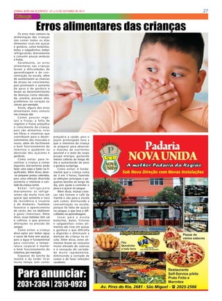 27JORNAL BOM DIA ACONTECE - 01 a 15 DE OUTUBRO DE 2015
Criança
Os erros mais comuns na
alimentação das crianças
são comer todos os dias
alimentos ricos em açúcar
e gordura, como bolachas,
bolos e salgadinhos, beber
refrigerantes diariamente
e consumir poucas verduras
e frutas.
Geralmente, os erros
alimentares nas crianças
levam a dificuldades de
aprendizagem e de con-
centração na escola, além
de  aumentarem  as chances
de atraso no crescimento,
pois promovem  o aumento
de peso e de gordura e
levam ao desenvolvimento
de doenças como obesida-
de, anemia, pressão alta,
problemas no coração ou
câncer, por exemplo.
Assim, alguns dos erros
alimentares mais comuns
nas crianças são:
Comer poucos vege -
tais e frutas: a falta de
vegetais e frutas prejudica
o crescimento da criança,
pois são alimentos ricos
em fibras e vitaminas que
contribuem para o desen-
volvimento dos músculos e
ossos, além de facilitarem
o bom funcionamento do
intestino e ajudarem na
absorção dos açúcares e
gorduras.
Como evitar: para in-
centivar a criança a comer
legumes diariamente pode
fazer uma sopa e bater no li-
quificador. Além disso, deve-
-se preparar pratos coloridos,
pois uma refeição divertida
aumenta o interesse e von-
tade da criança comer. 
B e b e r r e f r i g e r a n t e
diariamente: os refrige-
rantes são muito ricos em
açúcar que aumenta o risco
de resistência à insulina
e de diabetes. Também
favorece o aparecimento
de cáries, dor no abdômen
e gases intestinais. Além
disso, essas bebidas têm sal
e cafeína, o que provoca
alterações na pressão do
sangue.
Como evitar: a criança
deve optar por beber água
e sucos de fruta sem açúcar,
pois a água é fundamental
para controlar a tempe-
ratura corporal e manter
o bom funcionamento do
intestino, por exemplo.
Esquecer do  lanche da
manhã e  da tarde: ficar
muito tempo sem comer
Erros alimentares das crianças
prejudica a saúde, pois o
jejum prolongado leva a
que o intestino da criança
se preparar para absorver
o máximo de nutrientes
possível e o resto do corpo
poupe energia, gastando
menos calorias ao longo do
dia e aumentando de peso
e gordura na barriga.
Como evitar: é funda-
mental que a criança coma
de 3 em 3 horas, fazendo
as refeições principais e pe-
quenos lanches ao longo do
dia, pois ajuda a controlar o
peso e o açúcar no sangue.
Além disso, muitas crian-
ças não tomam o café da
manhã e vão para a escola
sem comer, diminuindo a
concentração na escola,
porque há falta de açúcar
no sangue, o que leva a difi-
culdades na aprendizagem.
Levar para a escola
bolachas, balas, frituras
e salgadinhos: estes ali-
mentos são ricos em açúcar
e gordura o que dificulta
a digestão e diminuem a
atenção da criança na es-
cola. Além disso, estes ali-
mentos levam ao consumo
muito elevado de calorias
e à sensação de sacieda-
de muito rapidamente,
diminuindo a vontade de
comer e de fazer refeições
saudáveis.
Para anunciar:
2031-2364 | 2513-0928
 