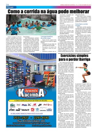 2 8 JORNAL BOM DIA ACONTECE - 01 a 15 DE OUTUBRO DE 2015
AS MELHORES MARCAS PARA VOCÊ ESCOLHER
2031-2927 - 2297-4540
Rua Arlindo Colaço, 342
Esquina da Rua Serra Dourada (Calçadão) São Miguel - SP
Face: kacimba_tennis@hotmail.comE-mail: kacimba1@hotmail.com.br
Fitness
Os 3 exercícios para fazer
em casa e perder barriga for-
talecem os músculos abdomi-
nais, melhorando a postura,
contribuindo para um melhor
contorno corporal e aliviam
a dor nas costas, que pode
estar relacionada a fraqueza
do abdômen.
Esses exercícios são ótimos
para perder barriga pois são
de longa duração e baixa
intensidade e podem ser reali-
zados após uma corrida de 15
minutos, por exemplo. Mas,
para conseguir emagrecer e
não voltar a engordar, deve-
-se cuidar da alimentação,
trocando alimentos ricos em
açúcar e gordura por alimen-
tos saudáveis, como frutas,
legumes, verduras e carnes
brancas. Confira a dieta para
perder barriga.
Estes 3 exercícios para fa-
zer em casa e perder barriga
podem ser realizados de 3 a
5 vezes pro semana:
Agachamento: afastar as
pernas, posicionar os braços
esticados à frente do corpo e
agachar, como mostra a ima-
gem acima, durante 1 minuto
cronometrado. Veja dicas
para fazer agachamentos sem
prejudicar a coluna em: Como
fazer agachamentos correta-
mente.
Flexão de braço: deitar
no chão e, depois, apoiando
os joelhos no chão, fletir os
braços, como mostra a ima-
gem acima, durante 1 minuto
cronometrado.
Escalador cruzado: para
começar deve apoiar as 2
mãos no chão e permanecer
na ponta dos pés, mantendo
o corpo parado, esticado nes-
Correr na água é uma ex-
celente atividade para ema-
grecer, tonificar os músculos
e até corrigir  a postura e di-
minuir a barriga, melhorando
a qualidade de vida, especial-
mente em caso de  pessoas
obesas ou  idosos, por exem-
plo que precisam  fazer uma
atividade sem impacto, para
evitar a dor no pé e no joelho,
que é comum numa corrida
Como a corrida na água pode melhorar
fora de água. 
Esta modalidade, também
conhecida por deep running,
é realizada numa pisicina com
apoio de um colete de suspen-
são e, faz com que se exercite
as pernas, a zona abdominal
e os braços em simultâneo,
trazendo bons resultados na
perda de peso, além de não
causar impacto nas articulação
e provocar relaxamento.
7 principais benefícios
da corrida na água 
Desta forma, alguns dos
benefícios da corrida na água
incluem:
•	 Emagrecer já que exige um
elevado gasto de energia;
•	 Recuperar  de lesões nos
músculos, ossos ou  ten-
dões;
•	 Diminuir as dores nas ar-
ticulações,  causadas por
doenças como artrite;
•	 Melhorar a postura,  equi-
líbrio e flexibilidade, pois
exige que se mantenha
com o corpo ereto e a co-
luna reta;
•	 Aumentar a força e re-
sistência dos músculos,
principalmente dos braços,
pernas e abdômen;
•	 Diminuir o inchaço das
pernas, pois ajudar a fazer
drenagem linfática;
Evitar lesões em atletas
que praticam desporto inten-
so diariamente, devendo ser
uma modalidade que ajuda
na recuperação.
Como a água oferece mui-
ta resistência aos movimentos,
faz com que este treino seja
um bom exercício aeróbico e,
por isso, ajuda a melhorar a
capacidade cardíaca e respi-
ratória, levando a um gasto
médio de 400 calorias por cada
aula de 45 minutos.
Além disso, correr na água,
provoca relaxamento e traz
sensação de bem-estar, o que
pode ajudar indivíduos com
problemas de ansiedade.
Como fazer a corrida
na água
Para fazer corrida aquática
corretamente deve-se escolher
uma piscina funda, onde água
chegue até aos ombros, fican-
do apenas o pescoço e cabeça
à superfície.
Para realizar esta modali-
dade é preciso colocar um co-
lete ou cinto que ajuda a sus-
tentar o peso do corpo, pois os
pés não devem tocar no chão
da piscina e o tronco deve ficar
ligeiramente inclinado para a
frente, sendo necessário fazer
os movimentos semelhantes 
Além disso, pode-se correr,
deslocando-se de um lado
para o outro da piscina ou op-
tar por correr no mesmo local.
ta posição. A seguir, deve-se
esticar uma perna e jogá-la
para o lado, como mostra a
imagem acima, alternando
as duas pernas durante todo
o exercício.
R e c o m e n d a ç õ e s p a r a
os exercícios: deve-se fa-
zer cada exercício de forma
contínua, por 1 minuto cro-
nometrado. Logo a seguir,
deve-se começar o exercício
seguinte, totalizando 3 mi-
nutos seguidos de exercícios.
Quando chegar ao fim desses
exercícios, descanse por mais
1 minuto e repita a série des-
de o início mais duas vezes.
O tempo total dos exercícios
deve ser de apenas 12 minu-
tos. Veja também: 10 minutos
de exercícios bastam?
Atenção: Se sentir algum
desconforto, como dor na
coluna, no pescoço ou no
joelho, não faça o exercício.
Um professor da academia
poderá indicar uma série de
exercícios completa que se
pode fazer em casa ou na
academia quando o objetivo
é queimar gordura, definir ou
aumentar os músculos.
Exercícios simples
para e perder Barriga
 