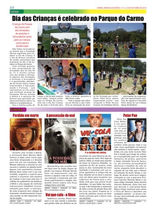 3 0 JORNAL BOM DIA ACONTECE - 01 a 15 DE OUTUBRO DE 2015
Lazer
Crianças do Parque
do Carmo tem
dia recheados
de atrações e
brincadeiras tanto
para as crianças
como para a
família todo
Não faltou brincadeiras
no evento que a Fundação
Abrinq organizou para ce-
lebrar o Dia da Criança. É
o Dia de Brincar, iniciativa
de caráter comunitário que
aconteceu no dia 12 de ou-
tubro, no Parque do Carmo.
Com entrada gratuita
e u m a p r o g r a m a ç ã o d e
atividades que foi das 9h
à s 1 5 , e e ve nto co nto u
com  seis tendas e oficinas.
O objetivo das atividades
é estimular a brincadeira
e o aprendizado, abordan-
do de forma lúdica temas
relacionados à Educação,
Saúde e Proteção – que
representam os três eixos
que norteiam atuação da
Fundação Abrinq voltada
à defesa e à garantia de
direitos que garantam um
desenvolvimento pleno na
infância e na adolescência.
Para a família Lurdes de
Cinema
Perdido em marte
Durante uma missão a Marte,
o astronauta Mark Watney (Matt
Damon) é dado como morto após
uma feroz tempestade e é deixado
para trás por sua tripulação. Mas
Watney sobrevive e encontra-se sem
recursos e sozinho no planeta hostil.
Apenas com suprimentos escassos,
Watney deve contar com a sua cria-
tividade, engenho e espírito para
subsistir e encontrar uma maneira
de sinalizar à Terra que está vivo. A
milhões de quilômetros de distância,
a NASA e uma equipe de cientistas
internacionais trabalham incansa-
velmente para trazer `o marciano´
de volta enquanto seus colegas de
tripulação simultaneamente traçam
uma ousada, se não impossível, mis-
são de resgate.
GÊNERO: AÇÃO | DURAÇÃO: 130 MINU-
TOS | CLASSIFICAÇÃO: 14 ANOS
A possessão do mal
Michael King não acredita nem
em Deus nem no Diabo. Depois de
perder sua esposa, Michael decide
fazer um experimento com ele
mesmo e registrar tudo em vídeo. A
sua intenção é comprovar que não
existe espiritualismo e religião, mas
quando menos espera uma força
maligna toma conta dele
GÊNERO: TERROR | DURAÇÃO: 83 MINU-
TOS | CLASSIFICAÇÃO: 16 ANOS
Vai que cola - o filme
Valdomiro Lacerda (Paulo Gus-
tavo) é um tipo metido a malandro,
que perdeu todo seu dinheiro ao ser
envolvido em uma falcatrua da em-
presa da qual era sócio. Para fugir da
polícia, Valdo se muda para pensão
de Dona Jô (Catarina Abdalla), no
subúrbio do Rio de Janeiro, onde
passa os dias reclamando da nova
realidade e sonhando com um re-
torno apoteótico à antiga vida de
luxo. Quando um ex-sócio o procura
com um plano para recuperar sua
cobertura de frente para o mar,
Valdo acha que suas preces foram
atendidas... Só que Valdo não conta-
va que a ida inesperada e imprevista
de toda a turma da pensão fosse pôr
em risco seu plano. Prepare-se: a
turma do subúrbio carioca vai levar
muita confusão para o bairro mais
caro do Brasil.
GÊNERO: COMÉDIA | DURAÇÃO: 94 MI-
NUTOS | CLASSIFICAÇÃO: 12 ANOS
Peter Pan
Peter Pan
(Levi Miller)
é um garo-
to travesso
de 12 anos
com uma ca-
ra c te r í s t i c a
rebelde irre-
primível, mas
no sombrio
orfanato de
Londres onde passou toda a sua
vida, essas qualidades certamente
não evoluem e muito menos `voam´.
Então, em uma noite incrível, Peter
Pan é levado para longe do orfana-
to e transportado para um mundo
fantástico de piratas, guerreiros
e fadas chamado Terra do Nunca.
Lá, ele encontra extraordinárias
aventuras e batalhas de vida ou
morte, enquanto tenta descobrir o
segredo de sua mãe, que o deixou
no orfanato há muito tempo, e seu
lugar de direito nesta terra mágica.
Juntando-se com a guerreira Prin-
cesa Tigrinha (Rooney Mara) e um
novo amigo chamado James Gancho
(Garrett Hedlund), Peter Pan tem
que derrotar o cruel pirata Barba
Negra (Hugh Jackman) para salvar
a Terra do Nunca e descobrir seu
verdadeiro destino - se tornar o he-
rói que será conhecido para sempre
como Peter Pan.
GÊNERO: AVENTURA | DURAÇÃO: 111
MINUTOS | CLASSIFICAÇÃO: LIVRE
Dia das Crianças é celebrado no Parque do Carmo
Souza, o dia foi bem atrativo
para todos, “sempre venho
aqui no Parque do Carmo,
este ano o dia das Criança
foi de lazer e diversão para
toda a família”, garantia a
Mãe Inove Lurdes.
Toda a equipe que ofere-
ceu as oficinas e que traba-
lhou na realização  do  even-
to foi formada por volun-
tários.  Além disso, quatro
organizações sociais – que
integram a Rede Nossas
Crianças da Fundação Abrinq
-   participarão da programa-
ção com apresentações artís-
ticas de capoeira e maculelê,
frevo, dança de rua e danças
típicas do Nordeste.
 