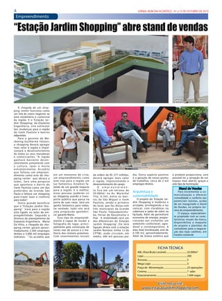 4 JORNAL BOM DIA ACONTECE - 01 a 15 DE OUTUBRO DE 2015
Empreendimento
A chegada de um shop-
ping center funciona como
um imã de novos negócios na
área imobiliária e comercial
da região. E o ‘Estação Jar-
dim Shopping’, da Enplanta
Engenharia, virá estimular
tais mudanças para a região
do Itaim Paulista e bairros
adjacentes.
Para o gerente de Ma-
rketing Guilherme Falzoni,
o shopping deverá agregar
mais valor à região e impul-
sionará o desenvolvimento
de todos os seus moradores
e comerciantes. “A região
ganhará bastante desen-
volvimento juntamente com
a cultura, lazer e muito
entretenimento. Acredito
que faltava um empreen-
dimento como este do sho-
pping center que abrace a
todos. Saiu uma pesquisa
que apontava o bairro do
Itaim Paulista como um dos
preferidos da Grande São
Paulo e faltava um shopping
para trazer lazer e conforto
para todos”.
Outro grande benefício
que o “Estação Jardim Sho-
pping” trará para a região
esta ligado no setor de em-
pregabilidade. Segundo a
diretora de planejamento da
Enplanta Engenharia, Marta
De Vitto, a chegada do sho-
pping center gerará aproxi-
madamente 2.500 empregos
diretos e 5.000 mil empregos
indiretos. “ Eu acredito que
“Estação Jardim Shopping” abre stand de vendas
em um momento de crise,
um empreendimento como
este traz para a região um
luz fantástica. Estamos fa-
lando de um grande impacto
para a região. E o melhor,
estas pessoas poderão vir
ao shopping usando o trans-
porte público que passa na
porta de suas casas. Será um
ganho fantástico para todos,
na verdade, tudo isto será
uma progressão geométri-
ca”, garante Marta.
Esse tipo de empreendi-
mento é capaz de mudar a
fotografia do lugar, princi-
palmente pela construção de
novas vias de acesso e a me-
lhoria dos imóveis próximos. 
Com investimentos iniciais
da ordem de R$ 277 milhões,
deverá agregar mais valor
à região, impulsionando o
desenvolvimento do varejo.
O e m p r e e n d i m e n -
to fica em um terreno de
50.000m2
  na Av. Marechal
Tito, 6.765, entre os bair-
ros de São Miguel e Itaim
Paulista, sendo o primeiro
do local, que faz divisa com
três municípios da Grande
São Paulo:  Itaquaquecetu-
ba, Ferraz de Vasconcelos e
Poá.    A mobilidade será um
dos diferenciais do ‘Estação
Jardim Shopping’. Ele terá
ligação direta com a estação
Jardim Romano (linha 12 da
CPTM), onde circulam, em
média, 200 mil pessoas por
FICHA TÉCNICA
ABL (Área Bruta Locável).....................................32.000m2
Lojas...........................................................................200
Âncoras.....................................................................5
Mega Lojas ..............................................................5
Praça de Alimentação.........................................22 operações
Cinema......................................................................7  salas
Estacionamento.....................................................1.600 vagas
dia.  Outro aspecto positivo
é a geração de novos postos
de trabalhos, cerca de  2 mil
empregos diretos.
 
Arquitetura e
sustentabilidade
O projeto do ‘Estação Jar-
dim Shopping’ é moderno e
arrojado, privilegiando a luz
natural, com  clarabóias na
cobertura e ‘peles de vidro’ na
fachada. Além de permitirem
economia de energia, propor-
cionarão aos visitantes um
ambiente confortável, agra-
dável e contemporâneo.  A
área total envidraçada será de
6.100 m2, aproximadamente.
Além da leveza estética que
o produto proporciona, será
possível ter a sensação de um
espaço mais aberto, graças a
este tipo de iluminação. 
Stand de Vendas
Para incrementar a co-
mercialização e oferecer
comodidade e conforto aos
potenciais lojistas, acaba
de ser inaugurado o Stand
de Vendas, no próprio ter-
reno do empreendimento.
O espaço, especialmen-
te projetado com as carac-
terísticas visuais da marca,
disponibiliza a maquete
do projeto e plantões de
consultores para a negocia-
ção das lojas satélites, em
horário comercial.
Visite nosso site:
www.estacaojardimshopping.com
Guilherme Falzoni, Gerente
de Marketing
Marta De Vitto, Diretora de
Planejamento da Enplanta
Engenharia
Diretores da Enplanta Engenharia recebem a visita do jornalista Divaldo Rosa - diretor do Grupo
Acontece no stand de vendas do futuro Shopping Center
 