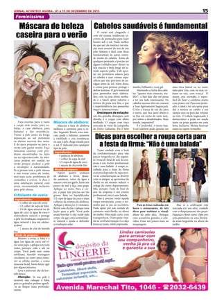 15JORNAL ACONTECE AGORA - 01 à 15 DE DEZEMBRO DE 2015
Feminíssima
O verão está chegando e
com ele muitas tendências in-
críveis de penteados para fazer
bonito sob o sol. Nada melhor
do que sair da mesmice na esta-
ção mais sensual do ano de um
jeito fashion e fácil com dicas
fundamentais de quem enten-
de muito de cabelos. Antes de
qualquer penteado, é preciso ter
alguns cuidados para deixar os
fios macios e bem longe do te-
mido aspecto palha. Vale apos-
tar em protetores solares para
os cabelos e usar cremes espe-
cíficos que não precisem de en-
xágue antes do sol. Além disso,
o creme para pentear protege e
define texturas. O gel é essencial
para penteados mais elabora-
dos, com ou sem efeito molha-
do  e  o beach spray valoriza a
textura de praia nos fios, o que
é supertendência nas passarelas
daqui e internacionais.
Destaques da estação:
um dos grandes destaques, sem
dúvida, é o coque com efeito
molhado. O coque com risca
marcada ao meio da campanha
do Dolce Gabanna.  Ele é bem
Veja receitas para o rosto
e corpo com aveia, para es-
foliar, e com abóbora, para
hidratar e dar resistência.
Tratar a pele antes da longa
exposição  ao sol minimiza
os efeitos nocivos dos raios.
E dá para preparar-se para o
verão sem gastar muito. Faça
máscaras caseiras com  pro-
dutos encontrados na feira
ou no supermercado. As más-
caras podem ser usadas no
verão  porque  ajudam a pele
a recompor a naturalidade.
Se a pessoa tem a pele oleosa
e não tratar antes do verão,
terá mais acne, problemas de
comedões e cravos. A dica é
uma esfoliação natural com
aveia, recomendada inclusive
para pele oleosa.
Esfoliante de aveia: 
Ingredientes:
- 1 colher de sopa de aveia
- 1/2 colher de sopa de fubá
- 3/4 de água mineral ou de
água de coco (a água de coco é
antioxidante natural e protege
a pele da irradiação, enquanto a
água mineral é rica em amino-
ácidos)
- 1 xícara de chá de hortelã
frio 
Modo de preparo:
Misture a aveia, o fubá e a
água (ou água de coco) até vi-
rar uma papa e aplique em todo
rosto, pescoço, colo e até no
corpo. Você pode usar como
esfoliante, fazendo massagens
circulares no rosto para remo-
ver as células mortas, e como
máscara facial, basta deixar agir
por alguns minutos.
Lave e pulverize chá de hor-
telã fresco.
Atenção: Se sua  pele é
sensível, não coloque o fubá,
pois os grânulos podem agredi-
-la ao limpar mais profunda-
mente.
Máscara de abóbora:
Máscara à base de abóbora
melhora o caroteno para o ve-
rão. Segundo Roseli, essa más-
cara ajuda a hidratar, aumenta
a vitalidade e cria resistência;
ou seja a pele chega tratada para
o sol. É indicada para qualquer
tipo de pele.
Ingredientes:
- 4 pedaços de abóbora 
- 1 colher de sopa de mel
- 1/2 copo de água de coco 
- 1 xícara de chá verde frio 
Modo de preparo:
Separe quatro pedaços
de abóbora e ferva. Quan-
do amolecer, retire da água e 
macere com um garfo. Junte um
pouco de mel e faça uma papa.
Aplique no rosto. Para o  cor-
po, a papa não precisa ser tão
grossa. Bata no liquidificador
1/2 copo de água de coco e duas
colheres da mistura da abóbora.
Aplique e deixe por 15 minutos.
Retire com ducha e aplique uma
loção para a pele.  Você pode
ainda borrifar o chá verde pelo
corpo: ele age como antioxidan-
te natural e ajuda a defender
a irradiação solar.
Máscara de beleza
caseira para o verão
Cabelos saudáveis é fundamental
úmido, brilhante e com gel.
Mantendo a linha dos cabe-
los “quanto mais naturais, me-
lhor”, o bad hair day até passa
a ter um lado interessante. Os
cabelos sucesso têm em comum
a base ligeiramente bagunçada.
Como a trança de um dia para
o outro, que fica meio aberta e
os fios em torno do rosto sem-
pre soltos e desalinhados. Mais
trendy, impossível!
E é ‘podrinha’, o messy hair.
Você também pode apostar em
uma risca lateral ou no meio,
todo para trás, com ou sem vo-
lume na raiz, com trança.  O
messy, por exemplo, é super-
fácil de fazer e combina muito
com praia e sol. Para este pente-
ado, o ideal é ter um spray para
dar a textura ao cabelo e um
xampu seco ou para dar volume
na raiz. O cabelo bagunçado é
democrático e pode ser usado
tanto na praia quanto em uma
festa, inclusive. Muitas famosas
usam no tapete vermelho.
Tome cuidado com o look
da confraternização para não
passar vergonha no dia seguin-
te: Festa de final de ano da em-
presa é um evento profissional,
não é uma balada. A roupa es-
colhida para a festa da firma
costuma depender da expectati-
va na comemoração: se divertir
com os amigos, se aproximar da
chefia ou até mesmo seduzir o
colega do outro departamento.
Mas atenção: Festa de final de
ano da empresa é um evento
profissional, não é uma balada.
Não é preciso vestir aquela
roupa estruturada, como o ter-
ninho que se usa no escritório.
Pode optar por um vestido de
caimento mais fluido, na altura
do joelho. Mas nada curto, com
transparência. Outra peça veta-
da na confraternização é a calça
branca e justa, estilo popozuda.
Dicas para escolher a roupa certa para
a festa da firma: “Não é uma balada”
Para as festas realizadas em
bares e restaurantes, dá três
dicas para turbinar o visual:
abuse do salto alto; Brinque
com acessórios grandes e colo-
ridos; Ouse um pouco mais na
maquiagem.
Mas se a celebração está
marcada em um sítio, cuidado
com o despojamento das peças.
Esqueça o short curto. Opte por
uma pantalona ou uma bermu-
da mais larguinha na altura do
joelho.  
 