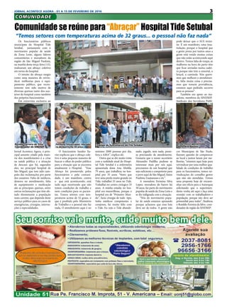 3JORNAL ACONTECE AGORA - 01 A 15 DE FEVEREIRO DE 2016
COMUNIDADE
Os funcionários públicos
municipais do Hospital Tide
Setúbal, juntamente com o
movimento popular de saúde
da Zona Leste, alguns líderes
comunitários e moradores da
região de São Miguel Paulista,
na manhã desta terça-feira (15),
realizaram um abraço coletivo
em torno do hospital.
O intuito do abraço surgiu
como uma maneira de reivin-
dicar melhorias para o equi-
pamento público, que recen-
temente tem sido motivo de
diversas queixas tanto dos usu-
ários do hospital como também
dos próprios funcionários.
Em entrevista exclusiva ao
O funcionário Sandro Xa-
vier explicou que o abraço cole-
tivo é uma pequena maneira de
buscar o olhar do poder público
para a situação que se encontra
atualmente o Hospital. “Esse
Abraço foi promovido pelos
funcionários e pela comuni-
dade, é um manifesto contra
o que está acontecendo, está
tudo aqui mostrando que não
temos condições de trabalho e
nem condições para os pacien-
tes. Temos setores com tem-
peraturas acima de 32 graus, o
que é proibido pelo Ministério
de Trabalho e o pessoal não faz
nada. O atendimento aqui é no
pode deixar que o SUS termi-
ne. É um manifesto, uma insa-
tisfação, porque o hospital que
a gente preza por tantos anos a
gente está vendo muitas coisas
que não estão acontecendo aqui
dentro. Temos falta de roupa, as
mulheres na hora do parto têm
que ficar sentadas numa cadei-
ra porque não tem o enxoval, o
lençol, a camisola. Nós quere-
mos que melhore o atendimen-
to, falta muita coisa e precisa-
mos que tomem providência,
estamos aqui pedindo socorro
para as pessoas”.
Também em apoio ao ma-
nifesto, membros do SINDSEP-
Sindicato dos Servidores Públi-
Comunidade se reúne para “Abraçar” Hospital Tide Setubal
“Temos setores com temperaturas acima de 32 graus... o pessoal não faz nada”
mínimo 2000 pessoas por dia,
fora o AMA”, explica ele.
Outra que se diz muito triste
com a realidade atual do Hospi-
tal Tide Setubal é a enfermeira
aposentada dona Ana Abolila,
79 anos, que trabalhou no hos-
pital por 35 anos. “Sinto que
teve uma perda muito grande no
Tide, trabalhei 35 anos no Tide.
Trabalhei no centro cirúrgico 25
anos. A minha estadia no hos-
pital era maravilhosa, porque o
hospital era de “Primeiro Mun-
do”, fazia cirurgia de todo tipo,
tinha médicos competentes e
corajosos, fui muito feliz com
o Tide. Eu vejo o Tide abando-
Jornal Acontece Agora, o prin-
cipal assunto citado pela maio-
ria dos manifestantes é a crise
na saúde pública e a situação
de descaso que há, segundos
eles, no principal hospital de
São Miguel, que tem sido cam-
peão das reclamações por parte
dos usuários. Falta de médicos,
demora no atendimento, falta
de equipamento e medicação
são as principais queixas, entre
outras reclamações que têm afe-
tado diretamente a população
mais carente, que depende deste
serviço público para os casos de
emergências, cirurgias, interna-
ções e especialidades.
nado, jogado, sem nada, pesso-
as precisando de atendimento.
Gostaria que o nosso secretário
Alexandre Padilha pudesse se
interessar mais por nós aqui,
precisamos de um hospital que
seja suficiente e competente para
o povo aqui de São Miguel, Itaim
Paulista, Guaianases e etc”.
A moradora Fermina Silva
Lopez, moradora do bairro há
50 anos, faz parte do movimento
popular de saúde da Zona Leste e
se diz indignada com a situação.
“Nós do movimento popu-
lar de saúde estamos apoiando
porque achamos que essa luta
deve ser de todos. A gente não
cos Municipais de São Paulo,
fizeram questão de comparecer
ao local e juntos lutam por me-
lhorias, “estamos aqui hoje para
reivindicar por uma melhor qua-
lidade de condições de trabalho
para os funcionários, temos rei-
vindicações do conselho gestor
que não são atendidas. Temos
uma proposta hoje de encami-
nhar um ofício para a Autarquia
solicitando que o superinten-
dente venha até aqui e faça uma
reunião com os trabalhadores e
população, porque isto deve ser
primordial para todos”, finalizou
o Ronildo Ferreira da Silva- coor-
denador de região do SINDSEP.
Ronildo Ferreira da Silva
Coordenador do SINDSEP
Enfermeira aposentada
dona Ana Abolila
Fermina Silva Lopez, morado-
ra do bairro há 50 anos
Equipe de funcionários do Tite Setúbal
 