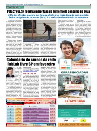5JORNAL ACONTECE AGORA - 01 A 15 DE FEVEREIRO DE 2016
Variedades
As qua-
tro unidades
em funcio-
namento da
rede Fab Lab
Livre SP em
f u n c i o n a -
mento – Fa-
bLab Olido,
FabLab Cida-
de Tiradentes, FabLab Casa da
Memória (Itaquera) e FabLab
Penha (Centro Cultural da Pe-
nha) - ofertam uma série de cur-
sos para a população neste mês.
Há uma grande variedade de
cursos como Introdução à Lógi-
ca da Programação, Introdução
à modelagem e impressão 3D
e Marcenaria básica. Os cursos
têm durações diversas e todos
emitem certificado aos parti-
cipantes.Vale lembrar que são
Calendário de cursos da rede
FabLab Livre SP em fevereiro
todos gratuitos.
As inscrições podem ser feitas
nos FabLabs ou pelo e-mail cur-
sos.fablab@itsbrasil.org.br
Fab Lab Livre SP
A cidade São Paulo já conta
com quatro Laboratórios de Fa-
bricação Digital desde dezembro
do ano passado. No dia 17/12,
foi entregue o Fab Lab Livre SP
no Centro de Formação Cultu-
ral Cidade Tiradentes (CFCCT),
sendo que Casa da Memória,
Galeria Olido e Centro Cultural
da Penha também já funciona-
vam à época em fase de testes.
Os Laboratórios de Fabrica-
ção Digital são locais que pos-
suem equipamentos de última
geração, como impressoras 3D
(impressão de objetos), fresado-
ras (usada para corte ou desgaste
de madeira, plástico isopor, etc),
fresadora de precisão (capaz
de produzir placas de circuitos
eletrônicos), cortadora a laser
(permite cortes com precisão
milimétrica) e cortadora de vinil
(corta com precisão adesivos e
papéis de gramaturas variadas).
Este maquinário pode ser utiliza-
do para produzir uma infinidade
de objetos como mobiliário, dro-
nes e até mesmo próteses.
Aotodo,aredeFabLabLivre
SP contará com 12 laboratórios,
tornando-se desta forma uma
das maiores redes de Fab Lab
do mundo. Única a ser gratuita.
O espaço pode ser acessado por
qualquer munícipe. Mensal-
mente são oferecidos cursos e
oficinas de curta e longa dura-
ção como marcenaria, eletrôni-
ca e modelagem 2D/3D.
Secretário de Obras
Simão Pedro
A Grande São Paulo mante-
ve pelo segundo mês seguido a
maior taxa de aumento no con-
sumo de água desde o início do
programa de bônus na conta.
Em janeiro deste ano, 23% dos
clientes da Companhia de Sane-
amento Básico do Estado de São
Paulo (Sabesp) consumiram
mais do que a média, antes do
início da crise hídrica. O índi-
ce foi o mesmo em dezembro,
quando o  Sistema Cantareira
conseguiu recuperar o volume
morto.
Segundo balanço divulgado
pela Sabesp na sexta-feira (12),
14% dos clientes tiveram que
pagar multa no mês passado.
Esse índice também foi regis-
trado em dezembro e é a maior
taxa de cobrança de multa desde
o início da aplicação da sobre-
taxa, em fevereiro de 2015. O
restante dos clientes (9%) não
foi multado porque consome o
volume mínimo de 10 mil litros
Pela2ªvez,SPregistramaiortaxadeaumentodeconsumodeágua
23% dos clientes usaram, em janeiro deste ano, mais água do que a média.
Índice de aplicação de multa (14%) é o mais alto desde início da cobrança.
por mês, explicou a Sabesp.
Especialistas ouvidos
pelo  G1  explicam que, mes-
mo com a saída do Cantareira
do volume morto, a população
deve continuar economizando
porque a crise hídrica ainda não
acabou em São Paulo e os reser-
vatórios devem demorar para se
recuperarem totalmente.
Alta gradual
Em fevereiro do ano passa-
do, 8% dos clientes receberam
a conta com sobretaxa. Entre
março e julho, o índice variou
entre 10% e 11%, subiu para
12% em agosto e setembro, e
aumentou novamente em ou-
tubro, quando chegou a 13%. O
índice se manteve em novem-
bro. Em dezembro, voltou a su-
bir e chegou em 14%. Em janei-
ro de 2016, o índice se manteve.
“Se tivermos os próximos
três anos como o que estamos
tendo agora, ficaríamos numa
situação um pouco mais tran-
quila. Mas isso não significa que
estejamos longe de uma nova
crise. Se essa mudança no com-
portamento dos consumido-
res [redução no consumo] for
permanente, a gente teria uma
‘folga’ no sistema”, afirmou o
pesquisador da USP e Uninove,
Pedro Cortês.
A própria Sabesp faz, no
comunicado, um alerta sobre a
importância de os clientes pou-
parem água, mesmo com o perí-
odo de chuva e alta no nível das
represas. Segundo a companhia
de abastecimento, a estiagem de
2014 foi a maior registrada em
mais de 80 anos na Região Su-
deste.
 