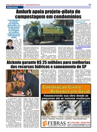 13JORNAL BOM DIA ACONTECE - 17 DE AGOSTO DE 2015
Urbanismo
3 condomínios
da cidade,
em Itaquera,
Aclimação e na
Granja Julieta,
já adotaram
a reciclagem
de resíduos
orgânicos para
a produção de
adubo
Os pau-
listanos ga-
nharam mais
um estímulo
para a práti-
ca da recicla-
gem de re-
síduos orgâ-
nicos para a
produção de adubo, com o
início da compostagem nos
condomínios da cidade. Ini-
ciada há menos de um mês,
a iniciativa ainda está em
fase piloto e é uma realiza-
Amlurb apoia projeto-piloto de
compostagem em condomínios
ção de três condomínios lo-
calizados em Itaquera, Acli-
mação e Granja Julieta.
O projeto conta com o
apoio da Secretaria de Ser-
viços, por meio da Autori-
dade Municipal de Limpeza
Urbana (Amlurb); da em-
presa I&T (Informações e
Técnicas em Construção Ci-
vil), especializada em con-
sultoria na área de gestão
de resíduos; da Tramonti-
na; e da Fundação Santo
André.
Durante a experiência,
resíduos orgânicos como
frutas, verduras, legumes,
cascas de ovos, grãos e se-
mentes serão depositados
em uma lixeira e, posterior-
mente, acondicionados nas
composteiras. Os resíduos
são misturados à serragem
e folhas secas, e, após 45
dias, irão virar adubo, que
será aproveitado em hortas
criadas nos próprios locais.
Composta SP
A compostagem nos
condomínios reforça o tra-
balho já desenvolvido pe-
la Secretaria de Serviços e
a Amlurb para promover a
prática. Em 2014, a secre-
taria — em parceria com a
empresa Morada da Flores-
ta, e as concessionárias do
serviço de coleta domiciliar
e seletiva, Loga e Ecour-
bis —promoveu o projeto
Composta SP, que distri-
buiu duas mil compostei-
ras domésticas, além da re-
alização de oficinas sobre
o tema. Mais informações
em: http://www.compos-
tasaopaulo.eco.br/resul-
tados2014.
O incentivo à compos-
tagem é uma das diretrizes
presentes no Plano de Ges-
tão de Resíduos Sólidos de
São Paulo (PGIRS), decreta-
do pelo prefeito Fernando
Haddad em abril de 2014.
Simão Pedro
O governador Geral-
do Alckmin e o secretário
de Saneamento e Recursos
Hídricos, Benedito Braga,
assinaram na sexta-feira,
14 de agosto, 58 contratos
com municípios, órgãos es-
taduais e entidades da so-
ciedade civil para liberação
de recursos do Fundo Esta-
dual de Recursos Hídricos
(FEHIDRO). Ao todo, são
R$ 25 milhões que serão
empregados em planos e
obras para proteção e recu-
peração dos recursos hídri-
cos e melhorias no sanea-
mento no Estado.
“Estamos assinando ho-
je convênios importantes
na área de saneamento bá-
sico, recursos hídricos, des-
Alckmin garante R$ 25 milhões para melhorias
dos recursos hídricos e saneamento de SP
tinação final de resíduos
sólidos, combate a erosão,
macrodrenagem nas cida-
des, do programa nascen-
tes para reflorestamento
das matas ciliares, todos de
grande interesse da popu-
lação”, comentou o gover-
nador Alckmin.
Os recursos do FEHIDRO
permitirão intervenções co-
mo: obras de controle de
perdas em redes de abaste-
cimento; obras de estações
de tratamento de esgoto;
implantação de galerias de
águas pluviais; promoção
de ações educacionais pa-
ra o uso racional da água;
obras para a melhoria dos
sistemas municipais de dis-
tribuição de água e esgoto;
recuperação de nascentes e
matas ciliares; entre outras.
Dos 58 contratos, 46
(80%) são com municípios,
7 (12%) com sociedade civil
e 5 (8%) com órgãos esta-
duais. As ações contemplam
as seguintes áreas do Plano
Estadual de Recursos Hídri-
cos: Planejamento e Geren-
ciamento de Recursos Hídri-
cos (26%); Serviços e Obras
de Conservação, Proteção
e Recuperação da Quali-
dade dos Recursos Hídricos
(34%); Desenvolvimento e
Proteção de Águas Subter-
râneas (3%); Conservação e
Proteção dos Mananciais Su-
perficiais de Abastecimento
Urbano (9%); Prevenção e
Defesa Contra Inundações
(12%); Prevenção e Defe-
sa Contra Erosão do Solo e
o Assoreamento dos Corpos
d’Água (16%).
Esta foi a segunda leva
de assinaturas para empre-
endimentos com recursos
do FEHIDRO em 2015.
 