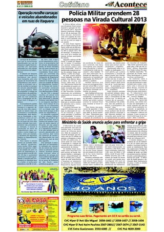 2A Q U I N Z E N A
DE MAIO/2013

PÁG

11

Operação recolhe carcaças
e veículos abandonados
em ruas de Itaquera

Carcaças de 50 automóveis que se encontravam
abandonados nas ruas de
Itaquera e região foram removidas por operações
efetuadas por uma equipe
de funcionários da Subprefeitura
O trânsito em Itaquera
e região fluirá melhor e os
moradores vão dormir
mais tranqüilos, pois uma
equipe de funcionários da
Subprefeitura vem percorrendo as principais vias a
fim de recolher as carcaças
de veículos abandonados
em locais públicos. Além
de atrapalhar o tráfego de
automóveis e de pedestres,
as carcaças e sucata despejada nas ruas colaboram
com a propagação de doenças como a dengue e o
tétano.
O procedimento padrão
para o recolhimento das
carcaças é o seguinte: depois de cinco dias estacionado no mesmo local, um
automóvel é considerado
abandonado. Após denúncia ou fiscalização, a Subprefeitura coloca um aviso visual no veículo, dando um prazo de cinco úteis
para a retirada. Caso o proprietário não providencie
a remoção, o veículo é
conduzido ao pátio da
Subprefeitura, após consultas a outros órgãos públicos, como por exemplo,
a Secretaria de Segurança
Pública ou Departamentos
de Trânsito.
Para reaver o veículo
devem ser quitados todos
os débitos pendentes,
como multas, IPVA, pagamento do guincho e diárias de estadia do carro no
pátio da Subprefeitura. A
taxa da diária é de R$ 3,20.
Por 30 dias o automóvel
permanece no pátio aguardando a retirada pelo proprietário ou liberação para
ir a leilão. A multa pelo
abandono é de R$ 12 mil.

De 15/4 a 15/5, a equipe da Subprefeitura comunicou os proprietários de
50 veículos abandonados.
Destes, 42 foram retirados
das vias pelos próprios donos. Outros seis veículos,
incendiados, foram removidos por caminhão da
Subprefeitura e guincho da
Companhia de Engenharia
de Tráfego (CET). Todo o
material foi levado para o
pátio da Unidade de Obras
da Subprefeitura, localizado no Parque do Carmo.
As operações contaram
com o apoio da Guarda
Civil Metropolitana (GCM).
No dia 15/5, a equipe
recolheu um veículo com
placa de Bertioga que estava obstruindo a avenida
Professor João Batista Conti, no Conjunto José Bonifácio. Outro veículo foi retirado da rua Alexandre
Cheid, altura do número
127, na Cidade Líder. No
total, há 42 carcaças no depósito da Subprefeitura.
As remoções cumprem
a Lei de Limpeza Pública,
de 2002, que proíbe o depósito de entulho, terra e
resíduos de qualquer natureza, de massa superior a
50 quilos, em vias, passeios, canteiros, jardins e áreas e logradouros públicos.
A lei vale também para os
veículos abandonados em
vias públicas, bem como
aos materiais de construção depositados em vias
públicas por mais de dois
dias seguidos.
Essa operação é executada após um levantamento realizado por intermédio de vistoria dos funcionários ou denúncia de moradores. Qualquer pessoa
pode informar sobre o
abandono de carcaças em
locais públicos ligando para
o número 156, ou acessando ao portal da Prefeitura
de São Paulo: www.
prefeitura.sp.gov.br.

Polícia Militar prendem 28
pessoas na Virada Cultural 2013
A Polícia Militar afirma
que 28 pessoas foram presas
durante a operação da Virada Cultural 2013, segundo
balanço preliminar divulgado às 18h de domingo (19).
Duas pessoas morreram:
uma com suspeita de overdose e outra baleada com
um tiro no rosto ao reagir a
um assalto.
Os casos foram registrados na região central de São
Paulo, onde mais de 900 atrações foram apresentadas entre 18h no sábado (18) e 18h
de domingo. A estimativa é
que cerca de 4 milhões de
pessoas tenham participado
do evento.
Segundo o balanço da PM,
houve 17 prisões em flagrantes, 12 roubos, 12 tumultos,
seis pessoas esfaqueadas,
nove menores presos e uma
arma apreendida. Entre os
detidos estão suspeitos de roubos de celulares, bolsas, vandalismo e tráfico de drogas.
Ao todo, quatro pessoas
foram baleadas, incluindo o
padeiro Elias Martins Moraes Neto, de 19 anos, que
morreu. Além disso, ao menos 1.800 pessoas tiveram de
ser atendidas em quatro unidades montadas pelo Samu,
sendo que foram necessárias 260 remoções causadas
sobretudo por problemas
relacionados ao consumo de
álcool.
O comandante da operação, Reynaldo Simões Rossi,
disse que os números podem
ser alterados com a conclusão de ocorrências.
O prefeito Fernando Haddad (PT) afirmou que, com
base na observação do Centro de Comando, a organização percebeu o aumento
na criminalidade. "A constatação foi a de que o número

de ocorrências foi maior do
que o previsto, mas havia
contingente para atender
essas ocorrências e reforçar
o policiamento onde era necessário", disse Haddad. "O
que mais preocupou foi a
questão da segurança, principalmente nos episódios da
madrugada, das 2h30 às 5h",
afirmou o prefeito.
Haddad destacou que
houve um contingente recorde com 3,8 mil PMs e 1,4 mil
guardas-civis para monitorar
um público estimado em 4
milhões de pessoas.
Após Haddad afirmar que
houve aumento no total de
ocorrências, o representante
da PM pediu a palavra para
afirmar que ainda é preciso
analisar os números finais
para constatar se houve recorde.
"Peço licença, mas gostaríamos de aguardar o total
do cômputo de ocorrências
para dizer se houve aumento", disse. "Presumimos que,
com o aumento do público,
o número de ocorrências ia

aumentar, mas mesmo assim
temos que concluir esse levantamento", completou.
Questionado sobre os arrastões na madrugada, o coronel admitiu que a polícia
acompanhou a atuação de
alguns grupos que cometeram crimes patrimoniais. De
acordo com ele, no entanto,
qualquer intervenção em
evento público deste porte
tem de ser "muito bem pensada". "A prioridade é preservar a integridade das pessoas", completou.
Sobre possíveis omissões
de policiais militares relatadas por participantes da Virada, o comandante da PM
afirmou que "os desvios de
conduta vão ser apurados".
"Há problemas? Há problemas, mas não podemos esquecer a envergadura (do
evento)", disse.
O prefeito disse que não
houve qualquer tipo de crise
entre governo municipal e
PM. Segundo Haddad, ele
conversou pela manhã com
os representantes da polícia

em reuniões de trabalho.
"Não tenho autonomia para
pedir para a PM não dar coletiva", afirmou. Perguntado
se a Virada Cultural foi segura, Haddad respondeu: "Eu
participei da Virada, meus
filhos participaram e vamos
continuar participando".
Ao comentar sobre o
comportamento de criminosos que aproveitaram a aglomeração para roubar, o prefeito citou o discurso de
Mano Brown, vocalista do
Racionais MC's, durante o
show do grupo neste domingo. "É o depoimento mais
insuspeito que poderia haver", concluiu Haddad.
Em seu show, Mano Brown foi direto. "A gente fala
da polícia, mas ontem estive aqui de madrugada e vi
muita covardia nas ruas do
centro. Vários malandros 'ramelando', se agredindo, se
desrespeitando. Vi dez manos roubando o Mizuno do
moleque. O que vi ontem no
Centro está longe de ser evolução", disse o vocalista.

Ministério da Saúde anuncia ações para enfrentar a gripe
O Ministério da Saúde
está adotando uma série de
medidas para o enfrentamento da influenza deste
ano. Além da campanha nacional de vacinação, que imunizou mais de 32 milhões de
pessoas e ultrapassou a meta
de 80% do público-alvo, diversas ações em curso visam
à prevenção e a redução do
número de casos e óbitos por
agravamento da doença.
As medidas foram anunciadas nesta terça-feira (21)
pelo ministro da Saúde, Alexandre Padilha, e abrangem
deste a disponibilização de
R$ 30 milhões para a preparação da rede ambulatorial
e hospitalar ao tratamento
de pacientes com Síndrome
Respiratória Aguda Grave

(SRAG), como a distribuição
de 1,2 milhão de tratamentos de oseltamifir (tamiflu).
Os recursos foram repassados aos estados do Rio Grande do Sul, Santa Catarina,
Paraná e São Paulo.
Durante a entrevista coletiva, o ministro ressaltou que
estes recursos foram direcionados aos estados que apresentam maior incidência de

casos de gripe. Entre eles, o
de maior preocupação, no
momento, é São Paulo, onde
foram notificados, neste ano,
1.863 casos de SRAG e 183
óbitos, sendo 55 para H1N1.
Padilha anunciou que o Ministério da Saúde vai enviar
ao estado uma equipe para
investigação dos casos de
óbitos; ampliar os pontos de
distribuição do oseltamivir;

realizar semanalmente videoconferências com a participação de 42 hospitais para
monitoramento da influenza
no estado, além de reuniões
com as operadoras de planos
de saúde para reforçar o protocolo da Influenza 2013.
O ministro destacou a importância do uso do oseltamivr e fez um apelo para que
estados e municípios facilite o
acesso ao medicamento. Para
isso, sugeriu que o Tamiflu seja
disponibilizado em todas as
unidades de saúde, nas UPAs,
nos prontos socorros, facilitando assim a prescrição pelo profissional de saúde. "O Ministério da Saúde garante a distribuição desse medicamento
de graça e todos os estados
estão abastecidos",

 