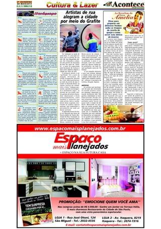 2A Q U I N Z E N A
DE MAIO/2013

PÁG

12

Áries

Libra

Marte e Vênus em
ótimo aspecto mobiliza você a ações relacionadas ao seu
trabalho e a novos projetos.
A fase continua ótima para
os contatos com empresas
internacionais e projetos
com resultados de médio
prazo.

As emoções continuam à flor da pele,
no entanto, alguns
problemas familiares começam a ficar para trás.
Importantes acordos comerciais e assinatura de
contratos devem ser adiados por alguns dias. Mas
não se preocupe demais.

Touro
Marte e Vênus em
ótimo aspecto com
Júpiter anunciam
uma nova paixão a taurinos
solitários. Plutão dá o tom
fatalista a relacionamentos
que não funcionam mais.
Aos taurinos comprometidos, bons momentos a dois.

Escorpião
Acordos que envolvam suas finanças podem ser adiados e isso não é mal, pois
a retrogradação de Mercúrio certamente trará problemas. Espere apenas
mais alguns dias para efetivar contratos definitivos.

Gêmeos
Emoções mais profundas continuam
mexendo com você
e seus projetos futuros. É hora da tomada de
decisões importantes, especialmente relacionadas aos
seus relacionamentos e família.

Sagitário
As finanças passam
por um período de
benefícios e bons
acordos que podem surtir bons efeitos num
futuro próximo. As energias voltam a fluir num ritmo mais eficaz em poucos
dias. Prepare-se.

Câncer
Procure não se deixar
abalar por problemas
que certamente ocorrerão em seu dia de
trabalho. O momento pede
organização e método em
seus projetos, pois você pode
ser obrigado a enfrentar
atrasos.

Capricórnio
Ótimas energias
estão presentes
em sua vida nos
próximos dias,
especialmente as relacionadas ao amor e às finanças. Mantenha os pés
no chão e contato com
a realidade.

Leão

Aquário
Algumas emoções
começam a fluir
com mais ritmo e
tranquilidade e agora você já pode dar os passos necessários em direção
às suas metas. Uma nova
paixão pode mexer profundamente com seu coração.

Artistas de rua
alegram a cidade
por meio do Grafite

As energias continuam boas em seu entorno, apesar de algumas mudanças
ainda estarem presentes. A
fase é de transformação em
seu dia a dia. Procure olhar
com atenção e cuidado
para sua saúde.
Virgem
As energias continuam ótimas, especialmente para o
amor. Virginianos solitários podem ser surpreendidos por uma nova paixão.
Caso esteja pensando em
aumentar a família, esta é
a melhor fase do ano.

Peixes
Alguns acordos e
contratos que estavam meio parados
voltam a ganhar movimento. A fase continua boa para
os estudos e viagens, com
possibilidade de novos contatos comerciais com pessoas e empresas.

Foi realizado na tarde de
sexta-feira, 17, uma ação cultural com os artistas de rua
Alê 140, Ivan Magalhães, Bozer, Rin Chiaradia e Lobot,
em dois pontos do município
de Poá. Por meio do "Grafite", a ação foi organizada
pela Secretaria de Cultura e
teve como objetivo alegrar a
cidade por meio da arte.
O primeiro ponto a ser
"grafitado" foi o muro da
estação ferroviária da
CPTM (Companhia Paulista
de Trens Metropolitanos),
ao lado do ponto de táxi situado na Avenida Brasil, na
região central da cidade.
Com o título "Cabeças pensantes, opinião extravagante e sentimento vago", os
artistas de rua (como muitos gostam de serem chamados), idealizaram o titulo
antecipadamente, como
também o tamanho que
cada artista teria e verdadeiras obras surgiram, mostrando ao público figuras
exóticas, que simbolizam o
pensamento de cada um
desses pintores.
A segunda pintura foi feita nos tapumes das obras do
futuro prédio do Teatro Municipal de Poá, localizado na
esquina da Alameda Pedro
Calil com Avenida Antonio
Massa, também no Centro.

Neste ponto da cidade, o
tema preestabelecido foi
"Arte, amor e amizade", com
mensagens sobre a verdadeira amizade, o amor e sua
duração, tudo isso simbolizado por figuras criadas pelos grafiteiros. Ao todo foram grafitados cerca de 110
metros.
"É um trabalho belíssimo
e que, com certeza, deixará
a cidade ainda mais bonita
e alegre, todos estão de parabéns pelo trabalho realizado", afirmou o secretário de
Cultura, Douglas Aspasio.

ARTISTAS
Os artistas que participaram da ação são renomados
no mundo artístico como,
por exemplo, Alexandre Leocardo Guilherme (Alê 140)
ganhou visibilidade no meio
especializado devido aos
seus primorosos grafites espalhados pelos muros de
quase todo o estado de São
Paulo. Mostrando ser também um artista versátil, Alê
140 possui grande variedade
de trabalhos em telas, gravuras, etc, e o brasileiro Rin
Chiaradia que está radicado
em Barcelona, um especialista em grafite que elabora o
seu trabalho com influência
no cubismo, o que permite
a sua fácil assimilação.

Dicas para
preparar um
delicioso fondue:
saiba os truques
da receita de
queijo e como
servir esta delícia
de inverno
O inverno está chegando e as baixas temperaturas já nos fazem ter vontade de preparar aquele delicioso fondue, não é mesmo? Mas você sabe as dicas para uma boa receita e
a melhor forma de servir
esta delícia de inverno?
Uma das receitas mais
apreciadas por todos é a de
queijo. O segredo está na
seleção dos ingredientes e
em algumas combinações
especiais. Para preparar
você vai precisar de 200 g
de queijo gryère, 300 g de
queijo estepe ou emmental, 1 dente de alho, 1 pitada de noz-moscada, 1 colher de sopa de amido de
miho, 1 cálice de conhaque
e ¾ de um copo de vinho
branco seco.
Rale os queijos, dissolva
o amido no vinho e misture com o conhaque. Adicione a noz moscada, passe
o alho nos lados e no fundo da panela. Coloque os
queijos e o líquido que preparou e misture sempre em
fogo baixo, até fundir totalmente o queijo. Continue mexendo até que a
massa ganhe uma consistência homogênea, logo
após ferver. Sirva preferencialmente com pão italiano
ou com algum de consis-

tência firme para não se
despedaçar quando mergulhar no queijo.
Como servir?
O conjunto de produtos
para servir o fondue é tão
importante quanto à preparação da receita. A dica é o
"conjunto de fondue" da
Ceraflame. Fabricado em
cerâmica e disponível em
seis cores, o kit é formado
por um réchaud, panela
com capacidade para até
2000 ml, queimador, seis
garfos e seis molheiras.
O grande diferencial é
que o réchaud, por ter sua
parte superior fechada,
também pode ser utilizado
como um "Brie Réchaud",
oferecendo aos consumidores mais uma opção em
apenas um produto. Além
disso, outra vantagem é
que as cerâmicas da Ceraflame, que são atóxicas e
as únicas no mundo 100%
resistentes a choques térmicos, podem ir ao micro-ondas, aquecendo o óleo e
molhos do fondue de forma ainda mais fácil e rápida.
Segundo a fabricante,
por serem de cerâmica, a
panela e as molheiras preservam a temperatura dos
alimentos por mais tempo,
não sendo necessário reaquece-los.

 