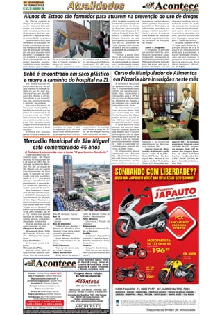 2A QUINZENA
DE JUNHO/2013

PÁG

2

Alunos do Estado são formados para atuarem na prevenção do uso de drogas
No "Dia de combate às
drogas na escola" levantamento feito pela Educação
mostra que número de unidades escolares participantes
do programa feito em parceria com a Segurança Pública cresceu 42,6% em um ano
Levantamento feito pela
Secretaria da Educação do
Estado mostra que, em média, 634 alunos da rede estadual de ensino são formados
por dia para atuarem como
elo entre a unidade de ensino, a família e a comunidade na prevenção do uso de
álcool, maconha, cocaína,
crack entre outros. No calendário da educação, é celebra-

do na quarta-feira, 26 de junho, o "Dia de combate às
drogas nas escolas".
O curso preventivo, feito

em parceria com a Secretaria de Segurança Pública,
contemplou 231.389 estudantes, somente no ano de

2012. Os dados mostram que
é crescente a participação das
escolas estaduais no chamado Programa Educacional de
Resistência às Drogas e à Violência (Proerd). Entre 2011
e 2012, o número de instituições de ensino da rede
participantes do projeto cresceu 42,6%, passando de
1.326 para as 1.892 escolas.
A meta é em 2013 superar a
quantidade de unidades participantes.
"Utilizar a escola como
fonte de informações contra as drogas é uma excelente oportunidade de disseminar o conhecimento preventivo de um problema tão

importante como a dependência química. O aluno capacitado no Proerd leva as
informações aprendidas aos
amigos, vizinhos e aos familiares", afirma o tenente
Celso Ricardo de Souza, assessor de segurança escolar
da Secretaria da Educação
do Estado.
Sobre o programa
O programa é aplicado
por policiais militares e professores. Durante as aulas,
o educador acompanha as
atividades propostas pelo
PM, especialmente treinado
para dar aulas, que com o
passar do tempo vai ga-

nhando a confiança e o carinho da turma. As lições
são passadas aos estudantes
de forma leve e divertida,
com apoio de atividades
interativas, apoiadas em
uma cartilha estruturada
com linguagem apropriada
para a idade dos alunos.
As aulas baseiam-se em
10 lições para alunos de 5º
a 8º ano (alunos de 10 a 14
anos) e em cinco encontros
entre pais e professores, e
duram de 45 a 60 minutos,
uma vez por semana. O
programa é inspirado na
técnica americana Drug
Abuse Resistance Education (D.A.R.E).

Bebê é encontrado em saco plástico Curso de Manipulador de Alimentos
e morre a caminho do hospital na ZL em Pizzaria abre inscrições neste mês

Um recém-nascido foi
encontrado dentro de um
saco plástico na noite de sábado na rua Dr. José Guilherme Eiras, em São Miguel. Ele chegou a ser encaminhado a um hospital,
mas não resistiu e morreu
a caminho da unidade.
Segundo a Secretaria de
Segurança Pública (SSP), o
bebê foi encontrado por um
pintor de automóveis de 52
anos, por volta das 23h50.
Uma unidade de resgate levou o recém-nascido ao hospital Tide Setúbal, onde
chegou morto. Ainda não se
sabe quem deixou o bebê
no local.
A Polícia Civil solicitou
perícia no local e exame ne-

croscópico no corpo. O caso
foi registrado no 63º DP (Vila
Jacuí) como aborto provocado pela gestante ou com seu

consentimento. As investigações ficarão a cargo do 22º
DP, de São Miguel Paulista,
onde ocorreram os fatos.

Mercadão Municipal de São Miguel
está comemorando 46 anos
A festa será promovida com o tema "O que tem no Nordeste"
O Mercado Municipal Dr.
Américo Sugai - São Miguel
Paulista, foi inaugurado em
6 de julho de 1967. Está localizado na Avenida Marechal Tito, 567, no coração de
São Miguel, um dos bairros
mais importantes da Zona
Leste. O mercado foi construído com três pavilhões,
sendo A, B e C, com ampla
estrutura para oferecer bom
atendimento à população.
Sua construção estimulou o
centro comercial do bairro.
Para comemorar o aniversário do Mercado Municipal,
a ACOMESPA (Associação dos
Permissionários do Mercado
de São Miguel Paulista) e a
administração promoverão
uma grande festa com o tema
"O que tem no Nordeste". O
evento que acontecerá no dia
13 de julho (sábado), das 9h
às 17h, contará com diversas
barracas de comidas típicas,
música, danças, artesanato,
degustação, entre outros.
Veja as barracas que estarão presentes na festa:

Chopperia Aurelina
Moqueca de Peixe / Bobo
de Camarão / Cerveja Latinha / Refrigerantes / Caipifrutas
Casa dos Vinhos
Vinhos para vender e degustar
Mercado dos Pães
Bolo de milho / Bolo de
fubá cremoso / Bolo de mandioca / Bolo de massa puba /

Bolo de cenoura / Cuscuz

Box 10
Milho cozido / Pamonha
/ Canjica
Box do Utensílio
Colher de pau / Ralador /
Peneira de Mandioca (Para
Tapioca) / Cuia, entre outros
utensílios nordestinos
Luciano (frutas)
Sucos Naturais das frutas
típicas entre outras e mix de
frutas.
Bells (Tapiocas)
Tapiocas de vários sabores / Açaí / Cupuaçu
Sabor Nordestino
Baião de 2 / Sarapatel /

Caldo de Mocotó / Caldo de
Piranha / Arrumadinho

Patts (Bianco)
Churrasco / Porção de
Churrasco
Artesanatos
Equipe de Artesanato (Todas as Barracas)
Padilha
Queijo para degustação e
comércio / Linguiças Secas /
Bolachas Nordestinas / Doces
Nordestinos
Dadário
Temperos Nordestinos.
Tudo isso ao som de Músicas Típicas Nordestinas. Não
perca!!!

Jornal Acontece Agora, Folha
do Itaim & Curuça, Jornal de
Ermelino & Ponte Rasa, Jornal
Guaianás & Cidade Tiradentes
e Revista Acontece Leste

REDAÇÃO E PUBLICIDADE

2031-2364

| 2513-0928

PATENTE: PROC. 830024034 CLASSE 16 RPI RM 2087

Tiragem desta Edição:
40.000 exemplares

CNPJ: 03.115.443/0001-16
CIRCULAÇÃO: SÃO MIGUEL, ITAQUERA, VILA
JACUÍ, JD. HELENA, V. CURUÇA E GUARULHOS

Avenida dos Guachos, 166 - Vila Curuça
Cep: 08030-360 Itaim Paulista – SP
E-mail: raleste@gmail.com
site: www.grupoacontece.com.br
O jornal Acontece Agora é Filiado à

AJORLESTE

Associação dos Jornais da Zona Leste

FL = Free Lancer

Diretor: Divaldo Rosa (veste FNT
veste FNT)
Adm. e Financeiro: Ademyr Rodrigues
Representante comercial e
jornalista responsável: Divaldo Rosa
Jornalista FL: Silmara G. Nunes
Revisão: Suseli Corumba dos Santos
Fotos: Graci Deveikis
Diretor de Arte: Sergio Avante
Depto. Jurídico: Agilson M. Oliveira
Distribuição: Mart Press Distribuidora
Jornais, Revistas e Folhetos

As matérias assinadas são de exclusiva responsabilidade dos colaboradores e não representam, necessariamente, a opinião
do Jornal. Os nomes dos colaboradores e representantes comercias não mantém vínculo empregatício com a empresa.

A Secretaria Municipal
do Desenvolvimento, Trabalho e Empreendedorismo,
(SDTE), em parceria com a
Dídio Pizza, disponibiliza o
cronograma para a 19ª turma do curso de Manipulador
de Alimentos em Pizzaria, a
ser realizado com o apoio da
Subprefeitura da Penha.
Os interessados em participar do curso devem realizar as inscrições nos CATs
Penha, Itaquera, São Miguel
e Itaim Paulista, a partir do
dia 3/07, com início previsto
no dia 15/07,no CAT Penha.
O curso beneficia tanto
pessoas que querem trabalhar em pizzarias, quanto as
que desejam abrir o seu próprio negócio. São 50 vagas
destinadas para maiores de
18 anos e com, no mínimo,
ensino fundamental completo - todas as aulas serão ministradas pelos próprios técnicos da Dídio Pizza.
Os interessados devem
comparecer aos CATs com
RG, CPF, Carteira de Trabalho e PIS. Outras informações
estão disponíveis no site
www.prefeitura.sp.gov.br/

trabalho e na Central de
Atendimento ao Munícipe,
pelo telefone 156.
Serviço: Curso de Manipulador de Alimentos em Pizzaria - Início: 15 de julho Onde: CAT Penha - Rua Candapuí, 492. - Período de inscrições: de 03 a 11 de julho.
Onde: CAT Penha-Rua Can-

dapuí nº 492 - As inscrições
poderão ser feitas em outras
unidades do CAT, no mesmo período: Onde: CAT Itaquera - Rua Gregório Ramalho, 12. - Onde: CAT Itaim
Paulista - Av. Marechal Tito,
3.012. - Onde: CAT São Miguel - Avenida do Imperador, 1900.

 