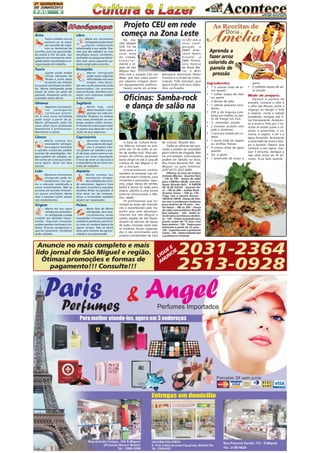 2A QUINZENA
DE JUNHO/2013

PÁG

8

Áries

Libra

Tome cuidado com as
palavras ao se expor
em reuniões de negócios ou tentativas de
acordos, pois sua agressividade estará à flor da pele. Seu
regente em movimento retrógrado pede reavaliações e reorganização do trabalho.

Marte em movimento
retrógrado pode trazer
alguma complicação
relacionada à sua saúde. Exames que são adiados ou com
resultados pouco confiáveis,
resfriados ou pequenos distúrbios sem causa aparente poderão surgir pelo caminho.

Touro

Escorpião

Júpiter ainda recebe
ótimas vibrações de
Plutão e junto delas
as portas em direção
ao sucesso continuam se abrindo. Marte retrógrado pode
trazer de volta um amor do
passado. Romances serão reavaliados nesta altura.

Marte retrógrado
pode trazer algumas
dificuldades com seus
amigos. Uma discussão sem razão aparente pode
desencadear um processo
mais profundo. Acordos e contratos com empresas podem
sofrer atrasos.

Gêmeos

Sagitário

Negócios com parceiros
estrangeiros
continuam presentes e uma nova sociedade
pode surgir a partir de já.
Marte retrógrado pede um
novo olhar para problemas
domésticos e profissionais.
Mantenha a calma.

Nesta fase, você
deve reavaliar e reorganizar sua vida profissional. Projetos ou mesmo
uma nova promoção ou emprego podem sofrer atrasos.
O momento é bom para rever
os passos que deve dar na direção de seus objetivos.

Câncer

Assuntos relacionados a planos de negócios e projetos futuros podem ser adiados a partir de hoje, assim como as viagens e um curso importante.
É hora de rever as cláusulas e
a importância de um novo contrato de trabalho

Leão

Aquário

Marte em movimento
retrógrado pede comedimento nos gastos e atenção redobrada a
novos investimentos. Não se
envolva em acordos financeiros pouco confiáveis. Nesta
fase é possível sofrer atraso
nos recebimentos.

Marte começa seu
movimento retrógrado e mobiliza seu mundo emocional. Agora é hora
de rever conceitos e reavaliar
escolhas feitas no passado. A
fase deve ser de limpeza.
Amor e intimidade também
devem ser repensados.

Virgem

Peixes

Marte em seu signo
começa seu movimento retrógrado e pede
cuidado em decisões importantes. Algumas situações
podem parecer confusas e instáveis. Procure reorganizar o
que for necessário. Iniciativas
serão adiadas.

Nesta fase de Marte
retrógrado, seus relacionamentos serão
reavaliados. O momento pede
cuidado e paciência, pois muita coisa só mudará depois de
algum tempo. Não se deixe
levar pelo excesso de agressividade e incompreensão.

Na manhã sábado
(29) foi de
festa para a
zona leste
da cidade,
especialmente a região de São
Miguel Paulista com o projeto CEU em
Rede, que tem como principal objetivo integrar diversos equipamentos públicos.
Fazem parte do primei-

ro CEU com a
nova configuração
a
EMEF Almirante Pedro
Frontim, a
EMEI Professora Helena
de Paula Marin, o Mini
Balneário Almirante Pedro
Frontim e o Clube da Comunidade Tide Setubal; que
agora estão com seus trabalhos unificados.

Oficinas: Samba-rock
e dança de salão na

Capricórnio

Marte começa seu
movimento retrógrado e alguns contratos
e acordos comerciais podem
precisar de reavaliações. Viagens podem ser adiadas, assim como um curso que começaria agora. Amor em fase
neutra.

Projeto CEU em rede
começa na Zona Leste
Aprenda a
fazer arroz
colorido de
panela de
pressão
Ingredientes:

•
•
•
•
•
•
•
•

A Casa de Cultura Antonio Marcos iniciará no próximo dia 10 de julho as aulas de samba rock. Para participar da oficina (gratuita)
basta dirigir-se até a Casa de
Cultura de São Miguel e fazer a inscrição.
Interessados/as podem
também se inscrever nas oficinas de teatro (infantil, para
iniciantes e avançado), capoeira, yoga, dança do ventre,
ballet e dança de salão para
jovens, adultos e uma turma
especial direcionada à Melhor Idade.
Os profissionais que ministram as aulas são voluntários e reconhecidos pelo trabalho que vem desempenhando em São Miguel e
outras regiões de São Paulo.
Quanto as oficinas de dança
de salão, iniciadas neste mês,
os módulos foram organizados e são ministrados pelo
próprio coordenador da Casa

Anuncie no mais completo e mais
lido jornal de São Miguel e região.
Ótimas promoções e formas de
pagamento!!! Consulte!!!

de Cultura, Ricardo Reis.
Todas as oficinas são gratuitas e podem ser acessadas
pelo critério de chegada. Não
há pré-seleção. Informações
podem ser obtidas no local,
Rua Irineu Bonardi,169 - São
Miguel, ou pelo telefone:
2297-9177/ 2037-5009.

•
•
•
•

1 ½ xícaras (chá) de arroz lavado
1 colher (sopa) de óleo
ou azeite
2 dentes de alho
1 cebola pequena picadinha
250 g de linguiça calabresa em rodelas ou peito de frango em tiras
½ pimentão picado
2 tomates picados sem
pele e sementes
1 cenoura cotada em rodelas
1 xícara (chá) de vagem
ou ervilhas frescas
4 xícaras (chá) de água
quente
Sal a gosto
1 amarrado de ervas a

•

gosto
2 colheres (sopa) de salsa picada

Modo de preparo:
Aqueça a panela de
pressão, coloque o óleo e
o alho até dourar, junte a
linguiça ou frango e frite
e reserve. Junte a cebola
picadinha, refogue até ficar transparente. Acrescente o arroz e frite por 2 minutos só então junte o tomate, o pimentão, a cenoura, a vagem, o sal e a
água fervendo. Acrescente
o amarrado de ervas e tampe a panela. Depois que
começar a sair vapor, marque 3 minutos, desligue e
não abra antes de 30 minutos. Sirva bem quente.

Oficinas na Casa de Cultura
Antonio Marcos - Quartas-feira
- 13h às 15h - Dança de salão
para a Melhor Idade, com professor Ricardo Reis - A PARTIR
DE 10 DE JULHO - Quartas-feira - 19h às 20h - Samba Rock Quintas-feiras - 10h às 12h Yoga com a mestre Haruco 16h30 às 18h30 - Dança do Ventre com a professora Andressa
para maiores de 14 anos - Sextas-feiras - 18h às 20h - Dança
de salão com professor Ricardo
Reis Sábados - 10h - Ballet Infantil com a professora Andressa - 12h - Teatro avançado para
jovens acima de 15 anos com
base anterior - 13h - Teatro para
iniciantes a partir de 12 anos 13h - Capoeira com o professor
Carlos - 15h - Teatro Infantil com
a professora Cristiane

2031-2364
2513-0928

EE E
GU NCI
LI U
AN

 