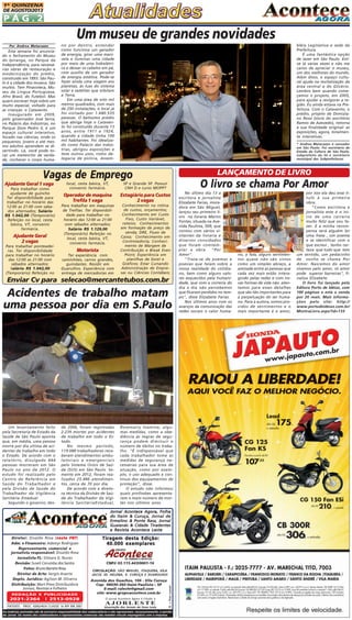 1A QUINZENA
DE AGOSTO/2013

PÁG.2

Um museu de grandes novidades
Por Andrea Matarazzo

Esta semana foi anunciado o fechamento do Museu
do Ipiranga, no Parque da
Independência, para necessárias obras de restauração e
modernização do prédio,
construído em 1893. São Paulo é a cidade dos museus. São
muitos. Tem Pinacoteca, Museu da Língua Portuguesa,
Afro Brasil, do Futebol. Mas
quero escrever hoje sobre um
muito especial, voltado para
as crianças: o Catavento.
Inaugurado em 2009,
pelo governador José Serra,
no Palácio das Indústrias, no
Parque Dom Pedro II, é um
espaço cultural interativo,
focado nas ciências, onde os
pequenos, jovens e até mesmo adultos aprendem se divertindo. Lá, você pode tocar um meteorito de verdade, conhecer o corpo huma-

bléia Legislativa e sede da
Prefeitura.
É uma fantástica opção
de lazer em São Paulo. Estive lá várias vezes e não me
canso de apreciar o museu,
um dos melhores do mundo.
Além disso, o espaço cultural ajuda na revitalização da
área central e do Glicério.
Lembro bem quando começamos o projeto, em 2005,
para ajudar a revigorar a região. Eu ainda estava na Prefeitura. Com o Catavento, o
prédio, projeto de Domiziano Rossi (sócio do escritório
Ramos de Azevedo), retorna
à sua finalidade original: as
exposições, agora, totalmente interativas.

no por dentro, entender
como funciona um gerador
de energia, girar uma manivela e iluminar uma cidade
por meio de uma hidrelétrica e deixar os cabelos em pé,
com auxílio de um gerador
de energia estática. Pode-se
fazer ainda uma viagem aos
planetas, às luas do sistema
solar e satélites que orbitam
a Terra.
Em uma área de oito mil
metros quadrados, com mais
de 250 instalações, o local já
foi visitado por 1.680.535
pessoas. O belíssimo prédio
que abriga hoje o Catavento foi construído durante 13
anos, entre 1911 e 1924,
quando a cidade tinha 100
mil habitantes. Foi idealizado como Palácio das Indústrias, abrigou exposições e
teve outros usos, como delegacia de polícia, Assem-

* Andrea Matarazzo é vereador
em São Paulo. Foi secretário de
Estado da Cultura de São Paulo,
subprefeito da Sé e secretário
municipal das Subprefeituras.

LANÇAMENTO DE LIVRO

Vagas de Emprego
Ajudante Geral 1 vaga
Para trabalhar como
ajudante de guincho
Ter disponibilidade para
trabalhar no horário das
12:00 as 21:00 com sábados alternados; Salário
R$ 1.042,00 (Temporário)
Refeição no local, cesta
básica, VT, convenio
farmácia.

Ajudante Geral
2 vagas
Para trabalhar ponteadeiras. Ter disponibilidade
para trabalhar no horário
das 12:00 as 21:00 com
sábados alternados;
Salário R$ 1.042,00
(Temporário) Refeição no

O livro se chama Por Amor

local, cesta básica, VT,
convenio farmácia.

SP e Grande SP. Possuir
CNH D e curso MOPP?

Operador de maquina
Trefila 1 vaga

Estagiário para Custos
2 vagas

Para trabalhar em maquinas
de Trefilas. Ter disponibilidade para trabalhar no
horário das 12:00 as 21:00
com sábados alternados;
Salário R$ 1.129,00
(Temporário) Refeição no
local, cesta básica, VT,
convenio farmácia.

Conhecimento na rotina
de custos, orçamentos;
Conhecimento em Custo
Fixo, Custo Variável,
rateios; Conhecimentos
em formação de preço de
venda; DRE, Fluxo de
Caixa; Conhecimento em
Controladoria; Conhecimento de Margem de
Contribuição e Break Even
Point; Experiência em
planilhas de Excel e
Gráficos; Estar Cursando
Administração de Empresas ou Ciências Contábeis;

Motorista
Ter experiência com
caminhões, carros grandes,
guindastes. Residir em
Guarulhos. Experiência com
entrega de mercadorias em

Enviar Cv para selecao@mercantetubos.com.br

Acidentes de trabalho matam
uma pessoa por dia em S.Paulo

Um levantamento feito
pela Secretaria de Estado da
Saúde de São Paulo aponta
que, em média, uma pessoa
morre por dia vítima de acidentes de trabalho em todo
o Estado. De acordo com o
relatório, divulgado 444
pessoas morreram em São
Paulo no ano de 2012. O
estudo foi realizado pelo
Centro de Referência em
Saúde do Trabalhador e
pela Divisão de Saúde do
Trabalhador da Vigilância
Sanitária Estadual
Segundo o governo, des-

de 2006, foram registradas
2.239 mortes por acidentes
de trabalho em todo o Estado.
No mesmo período,
119.088 trabalhadores receberam atendimentos ambulatoriais e emergenciais
pelo Sistema Único de Saúde (SUS) em São Paulo. Somente em 2012, foram realizados 25.486 atendimentos, cerca de 70 por dia.
De acordo com a diretora técnica da Divisão de Saúde do Trabalhador da Vigilância SanitáriaEstadual,

Rosemairy Inamine, algumas medidas, como a obediência às regras de segurança podem diminuir o
número de óbitos no trabalho. "É indispensável que
cada trabalhador tome as
medidas de segurança necessárias para sua área de
atuação, como por exemplo, o uso adequado e continuo dos equipamentos de
proteção", disse.
O estudo não informou
quais profissões apresentaram o maio número de mortes nos últimos anos.

Jornal Acontece Agora, Folha
do Itaim & Curuça, Jornal de
Ermelino & Ponte Rasa, Jornal
Guaianás & Cidade Tiradentes
e Revista Acontece Leste

REDAÇÃO E PUBLICIDADE

2031-2364

| 2513-0928

PATENTE: PROC. 830024034 CLASSE 16 RPI RM 2087

Tiragem desta Edição:
40.000 exemplares

CNPJ: 03.115.443/0001-16
CIRCULAÇÃO: SÃO MIGUEL, ITAQUERA, VILA
JACUÍ, JD. HELENA, V. CURUÇA E GUARULHOS

Avenida dos Guachos, 166 - Vila Curuça
Cep: 08030-360 Itaim Paulista – SP
E-mail: raleste@gmail.com
site: www.grupoacontece.com.br
O jornal Acontece Agora é Filiado à

AJORLESTE

Associação dos Jornais da Zona Leste

FL = Free Lancer

veste FNT)
Diretor: Divaldo Rosa (veste FNT
Adm. e Financeiro: Ademyr Rodrigues
Representante comercial e
jornalista responsável: Divaldo Rosa
Jornalista FL: Silmara G. Nunes
Revisão: Suseli Corumba dos Santos
Fotos: Bruno Barreto Rosa
Diretor de Arte: Sergio Avante
Depto. Jurídico: Agilson M. Oliveira
Distribuição: Mart Press Distribuidora
Jornais, Revistas e Folhetos

As matérias assinadas são de exclusiva responsabilidade dos colaboradores e não representam, necessariamente, a opinião
do Jornal. Os nomes dos colaboradores e representantes comercias não mantém vínculo empregatício com a empresa.

No último dia 13 a
escritora e jornalista
Elizabete Farias, moradora em São Miguel,
lançou seu primeiro livro na livraria Marins
Fontes, situada na Avenida Paulista, 509, que
contou com vários visitantes da livraria e
diversos convidados
que foram comtemplar a obra
"Por
Amor".
"Trata-se de poemas e
poesias que falam sobre a
nossa realidade do cotidiano, bem como alguns valores esquecidos pela humanidade, que com a correria do
dia a dia não percebemos
que ficaram perdidos no tempo", disse Elizabete Farias.
Nos últimos anos com os
avanços da comunicação das
redes sociais o calor huma-

no, a fala, alguns sentimentos quase não são vistos
como um simples abraço, a
amizade entre as pessoas que
cada vez mais estão interagindo pelas redes e com novas formas de vida não atentamos para esses detalhes
que são tão importantes para
a perpetuação do ser humano. Para a autora, somos providos de sentimentos e o
mais importante é o amor,

por isso ela deu esse título à sua primeira
obra.
"Como escritora e
jornalista este é o inicio de uma carreira
muito feliz que vou fazer. E a minha recompensa será alguém ler
uma frase , um poema
e se identificar com o
que escrevi , tenho certeza que tudo que tem
um sentido, um pedacinho
de sonho se chama Por
Amor. Nascemos do amor
vivemos pelo amor, só amor
pode superar barreiras", finaliza Elizabete.
O livro foi lançado pela
Editora Porto de Idéias, com
100 páginas e está a venda
por 20 reais. Mais informações pelo site: http://
www.portodeideias.com.br/
MostraLivro.aspx?id=133

 